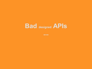 Bad designed APIs
...
 