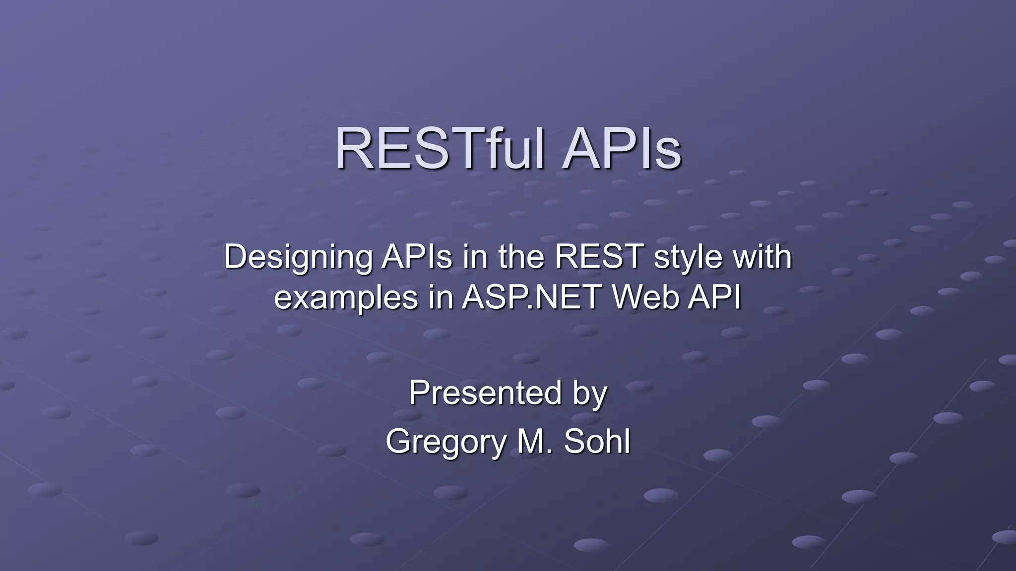 RESTful APIs
Presented by
Gregory M. Sohl
Designing APIs in the REST style with
examples in ASP.NET Web API
 