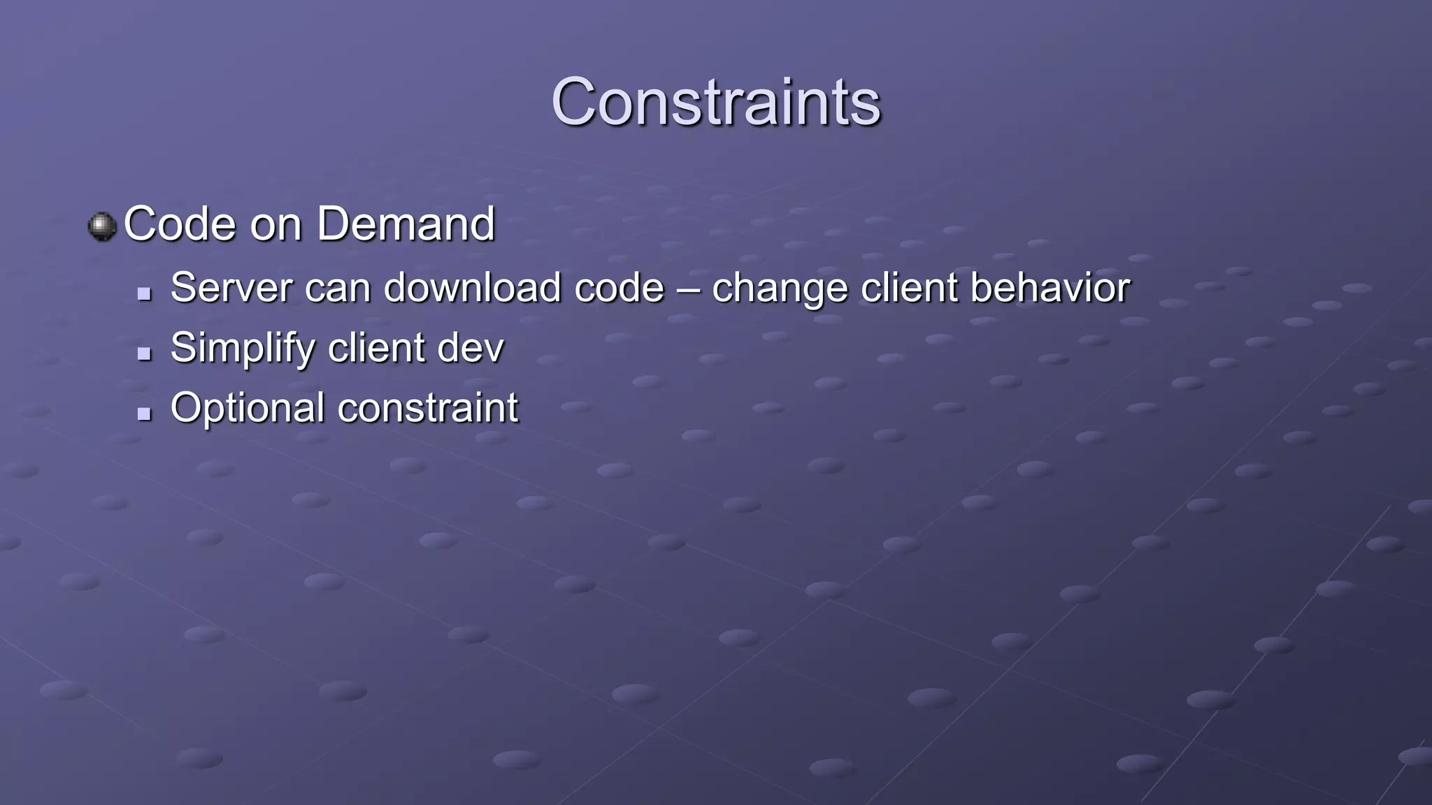 Constraints
Code on Demand
 Server can download code – change client behavior
 Simplify client dev
 Optional constraint
 