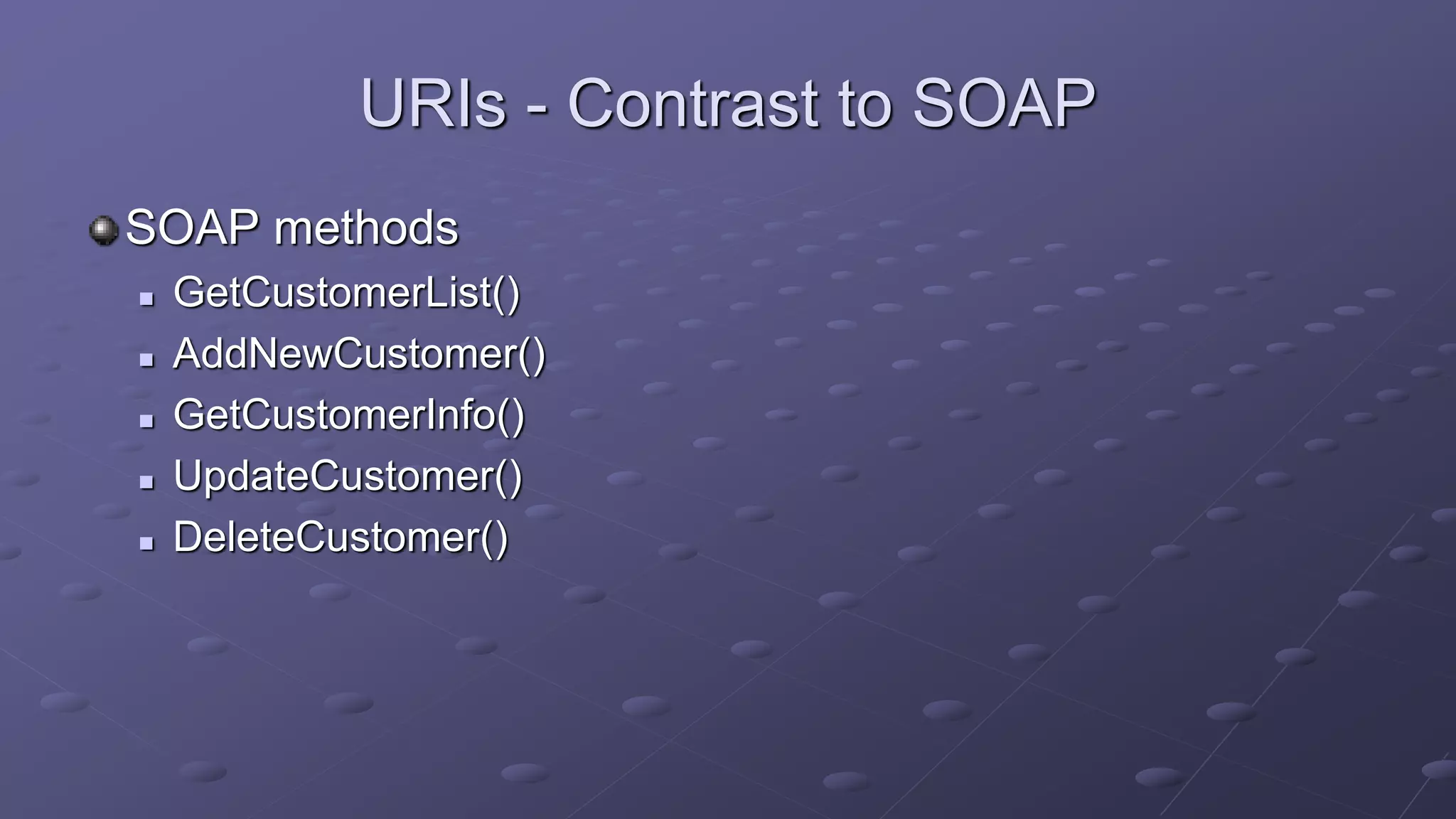 URIs - Contrast to SOAP
SOAP methods
 GetCustomerList()
 AddNewCustomer()
 GetCustomerInfo()
 UpdateCustomer()
 DeleteCustomer()
 