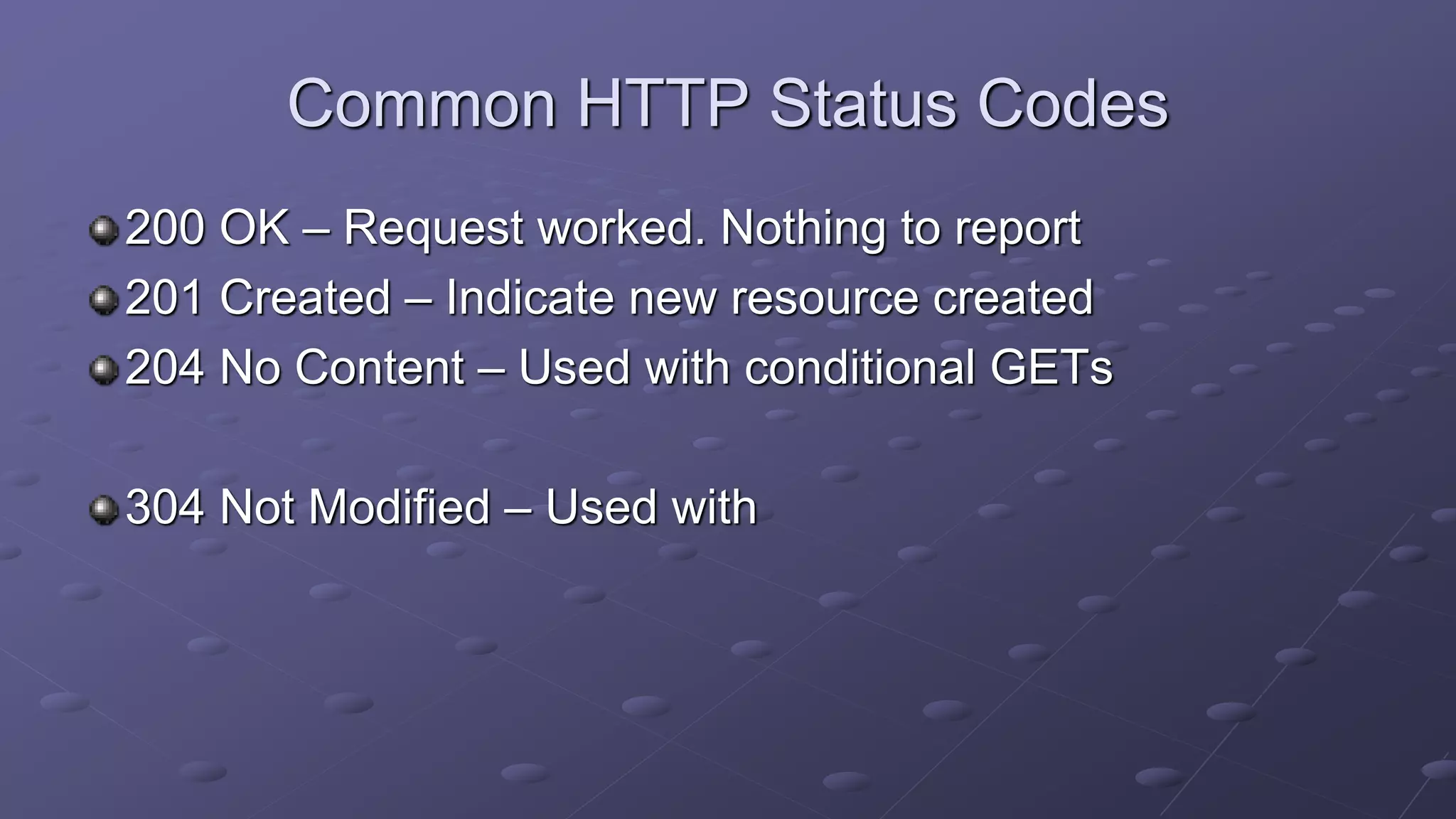 Common HTTP Status Codes
200 OK – Request worked. Nothing to report
201 Created – Indicate new resource created
204 No Content – Used with conditional GETs
304 Not Modified – Used with
 