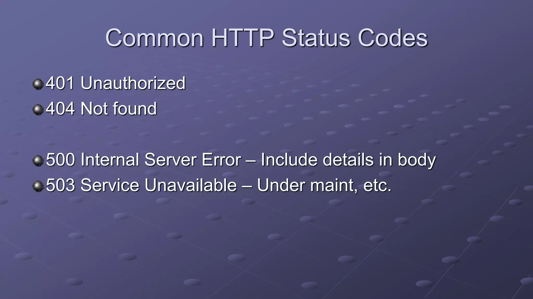 Common HTTP Status Codes
401 Unauthorized
404 Not found
500 Internal Server Error – Include details in body
503 Service Unavailable – Under maint, etc.
 