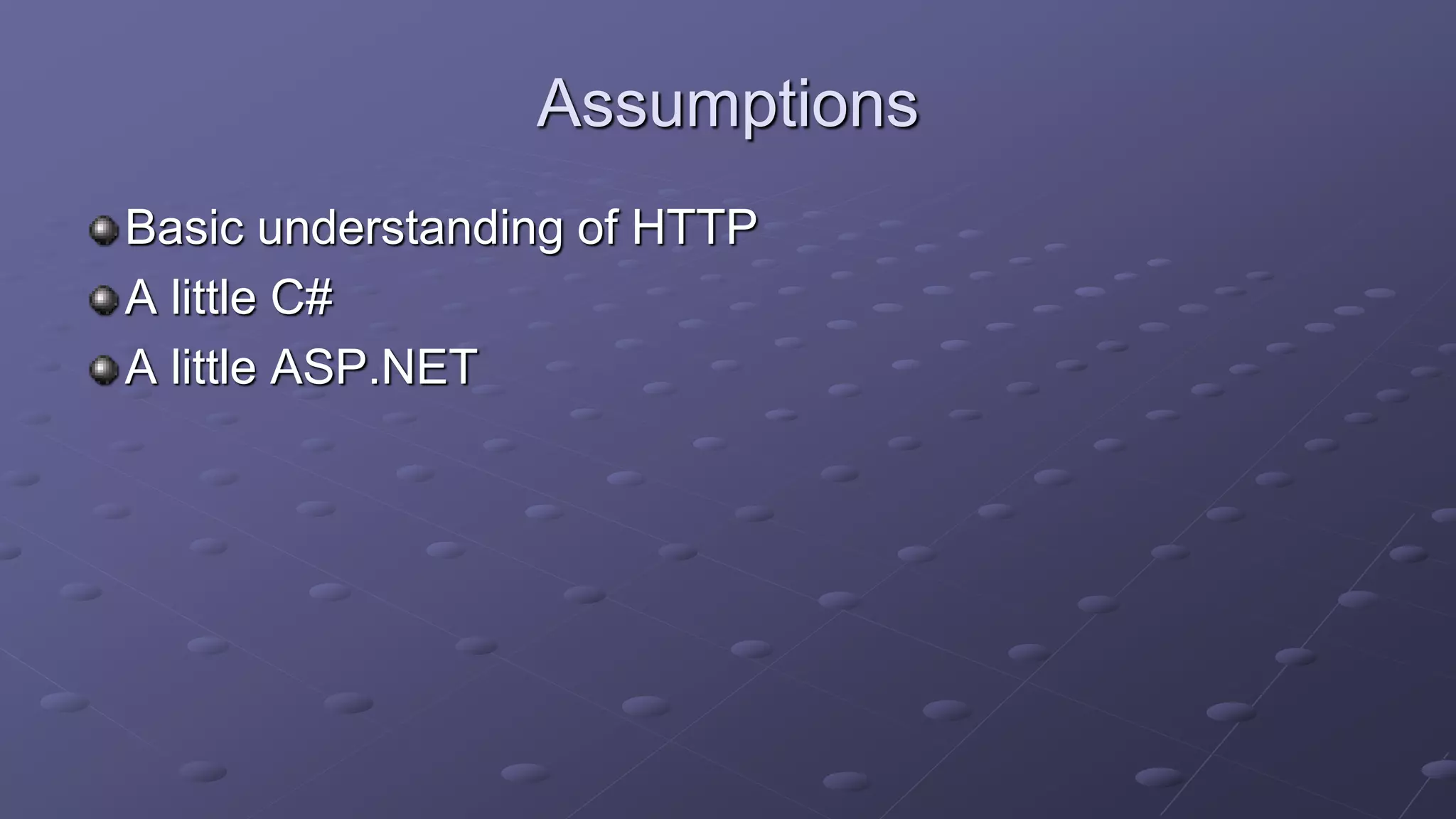 Assumptions
Basic understanding of HTTP
A little C#
A little ASP.NET
 