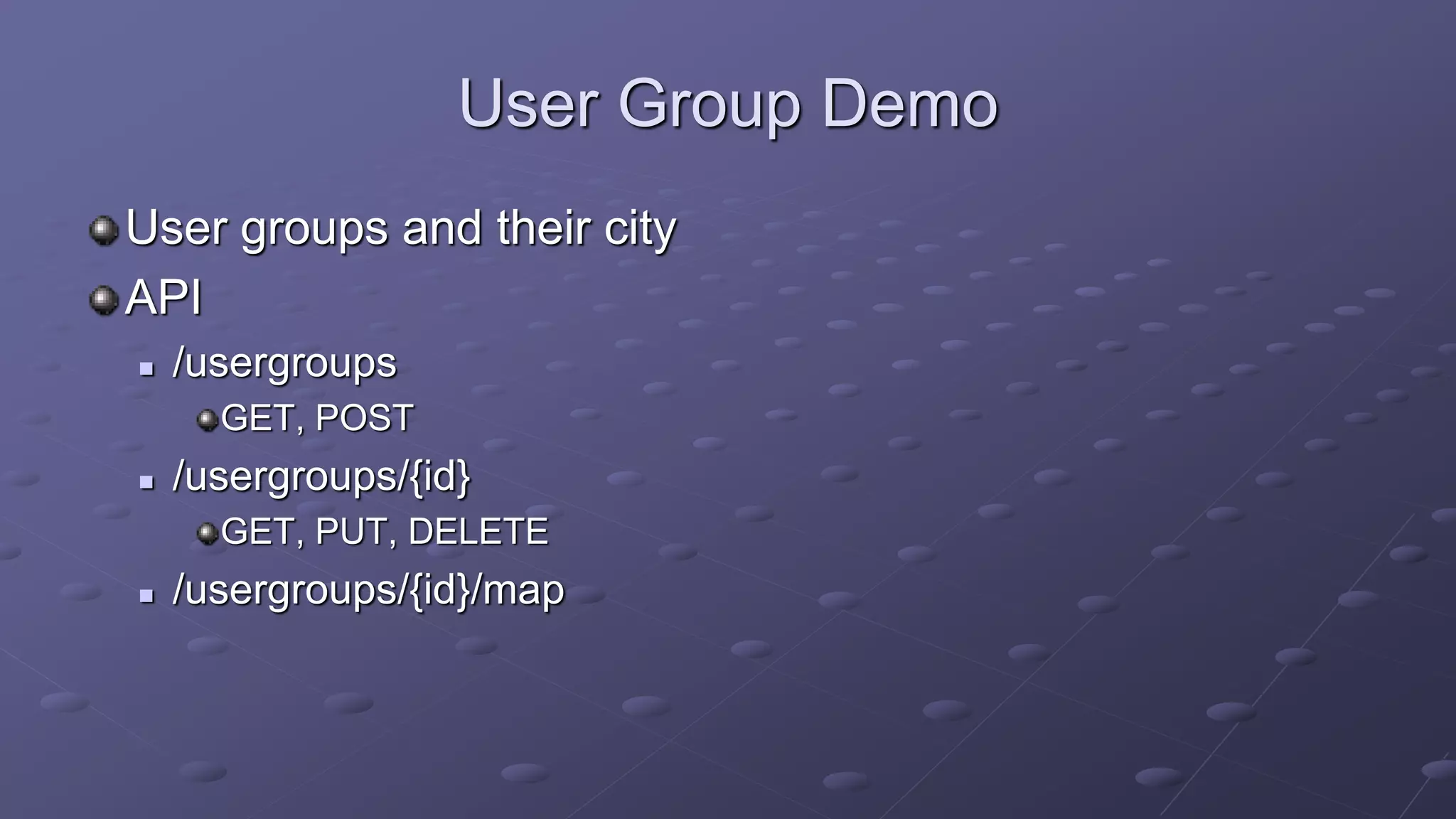 User Group Demo
User groups and their city
API
 /usergroups
GET, POST
 /usergroups/{id}
GET, PUT, DELETE
 /usergroups/{id}/map
 
