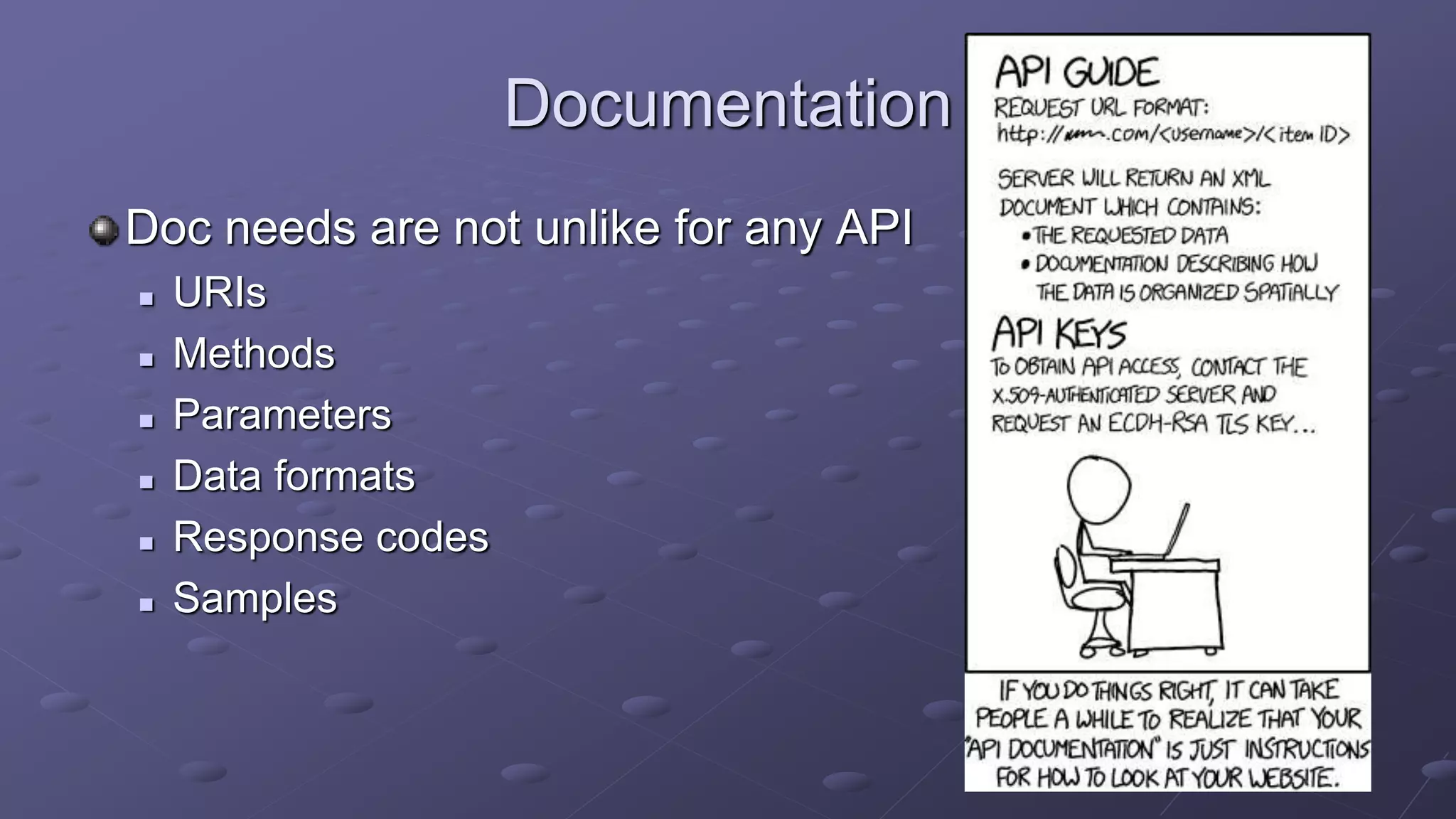 Documentation
Doc needs are not unlike for any API
 URIs
 Methods
 Parameters
 Data formats
 Response codes
 Samples
 