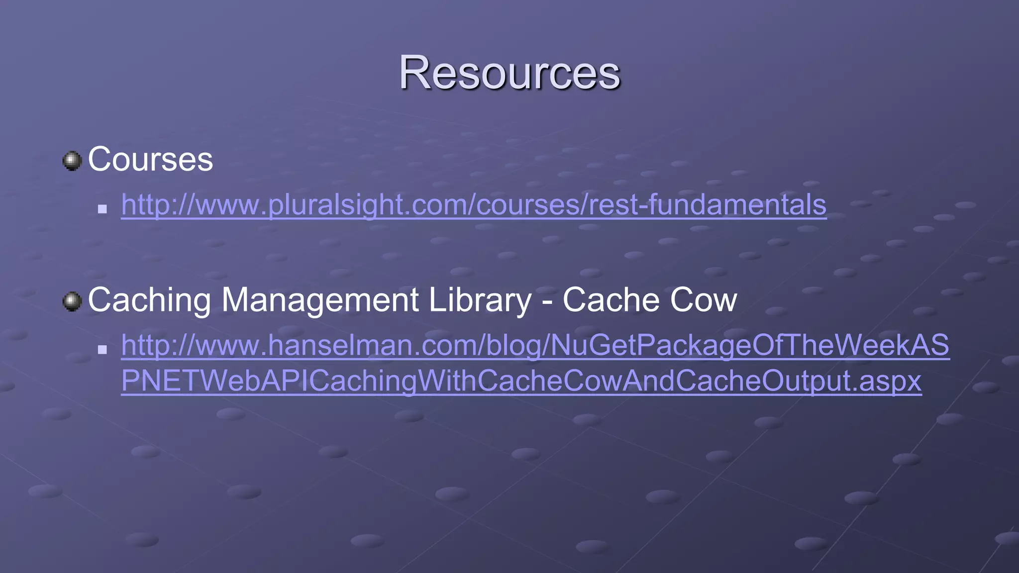 Resources
Courses
 http://www.pluralsight.com/courses/rest-fundamentals
Caching Management Library - Cache Cow
 http://www.hanselman.com/blog/NuGetPackageOfTheWeekAS
PNETWebAPICachingWithCacheCowAndCacheOutput.aspx
 