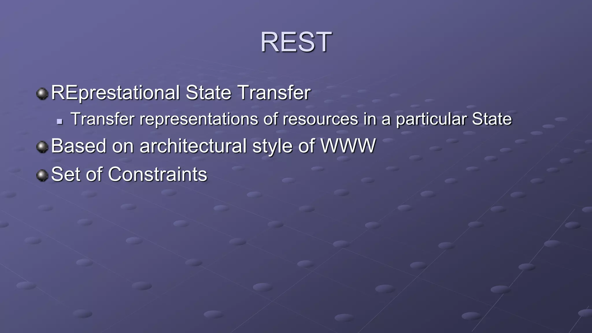 REST
REprestational State Transfer
 Transfer representations of resources in a particular State
Based on architectural style of WWW
Set of Constraints
 