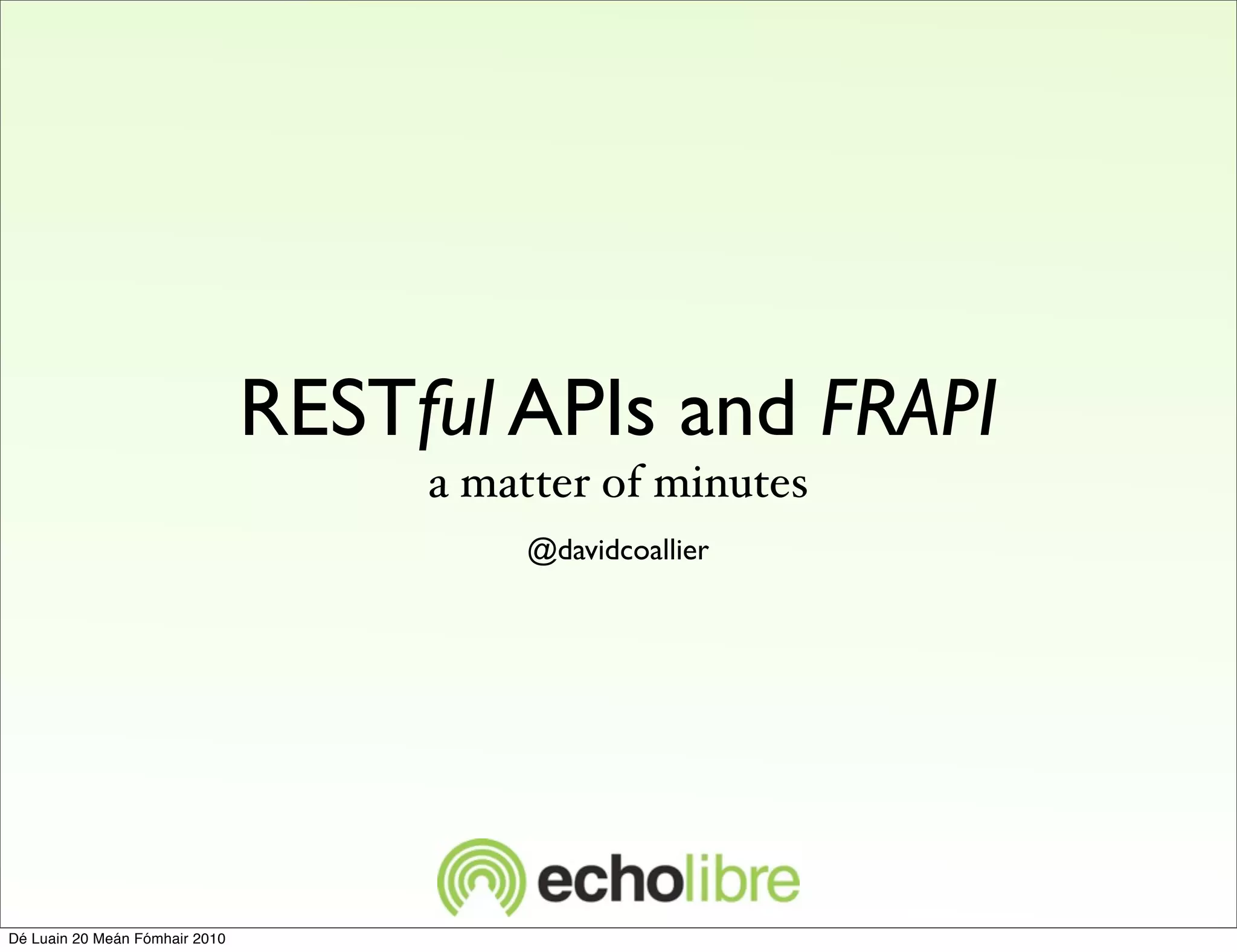 RESTful APIs and FRAPI
                                     a matter of minutes
                                         @davidcoallier




Dé Luain 20 Meán Fómhair 2010
 