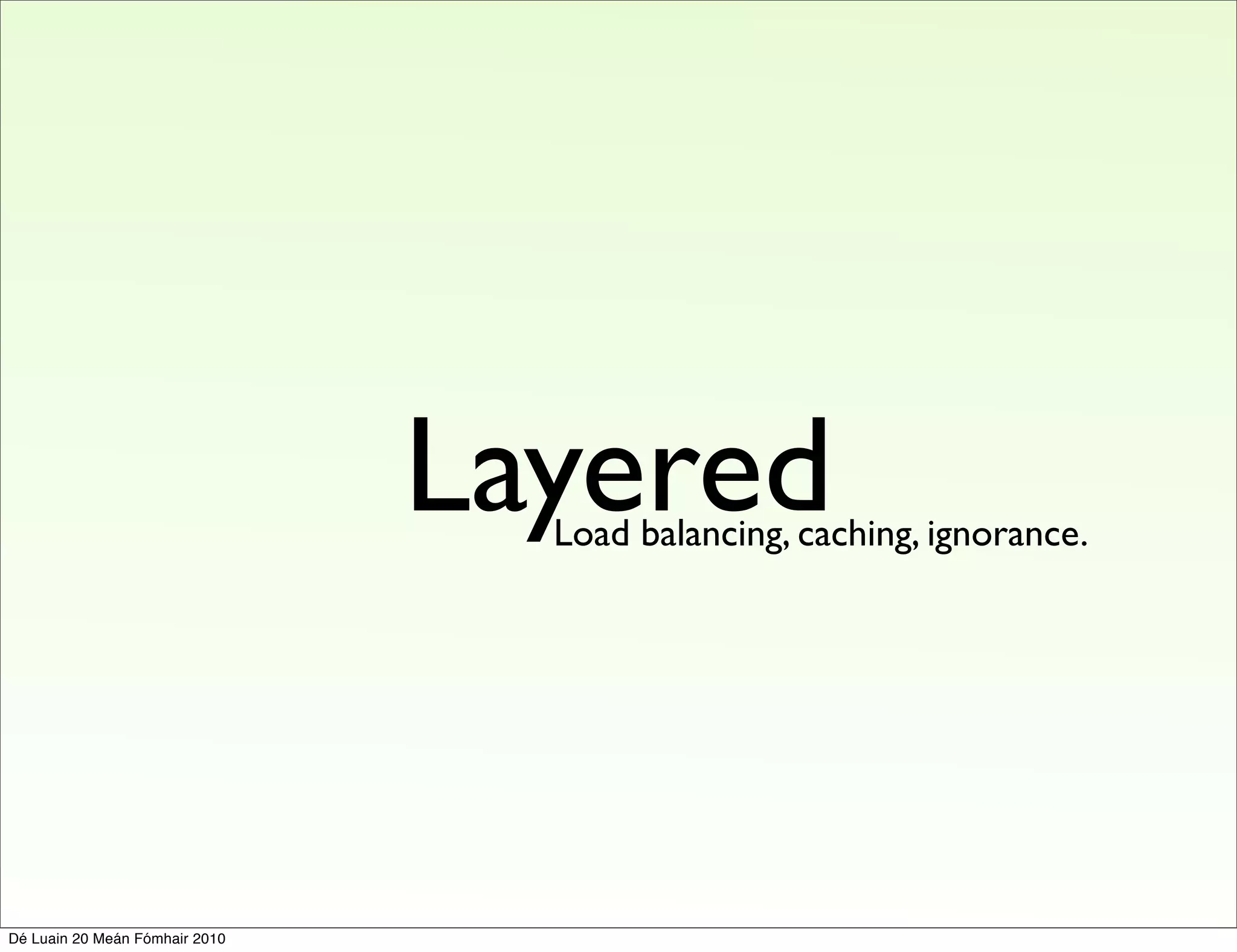 Layered
                                  Load balancing, caching, ignorance.




Dé Luain 20 Meán Fómhair 2010
 