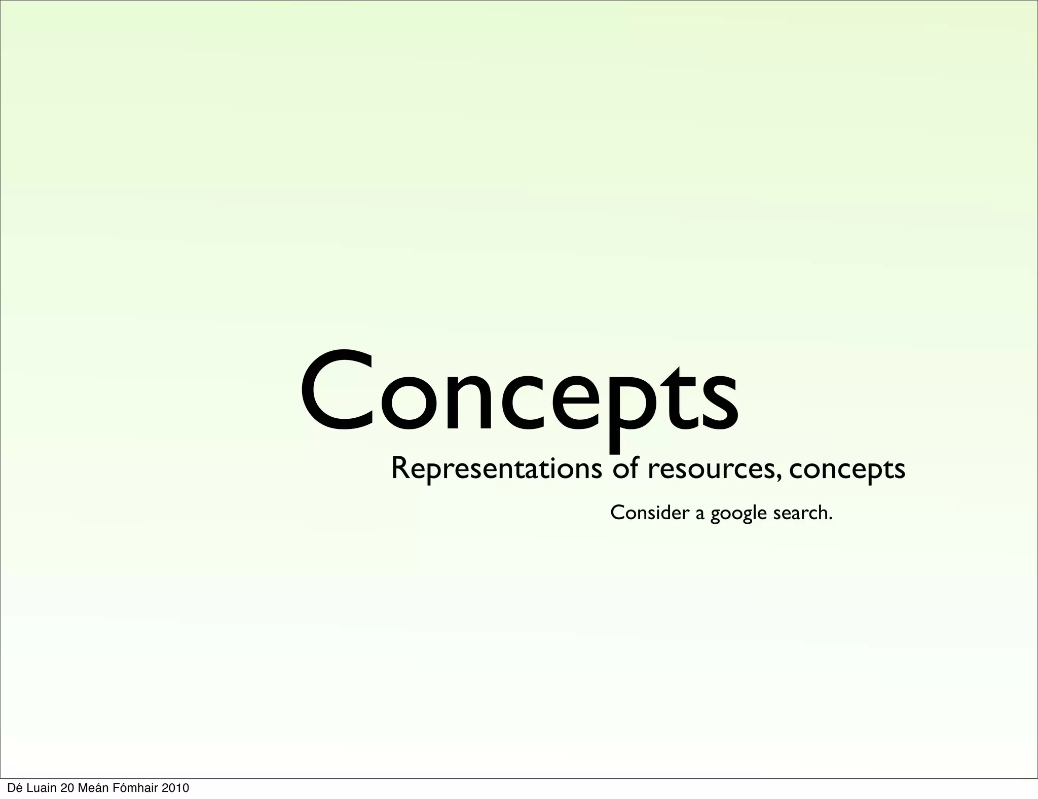 Concepts
                                 Representations of resources, concepts
                                                 Consider a google search.




Dé Luain 20 Meán Fómhair 2010
 