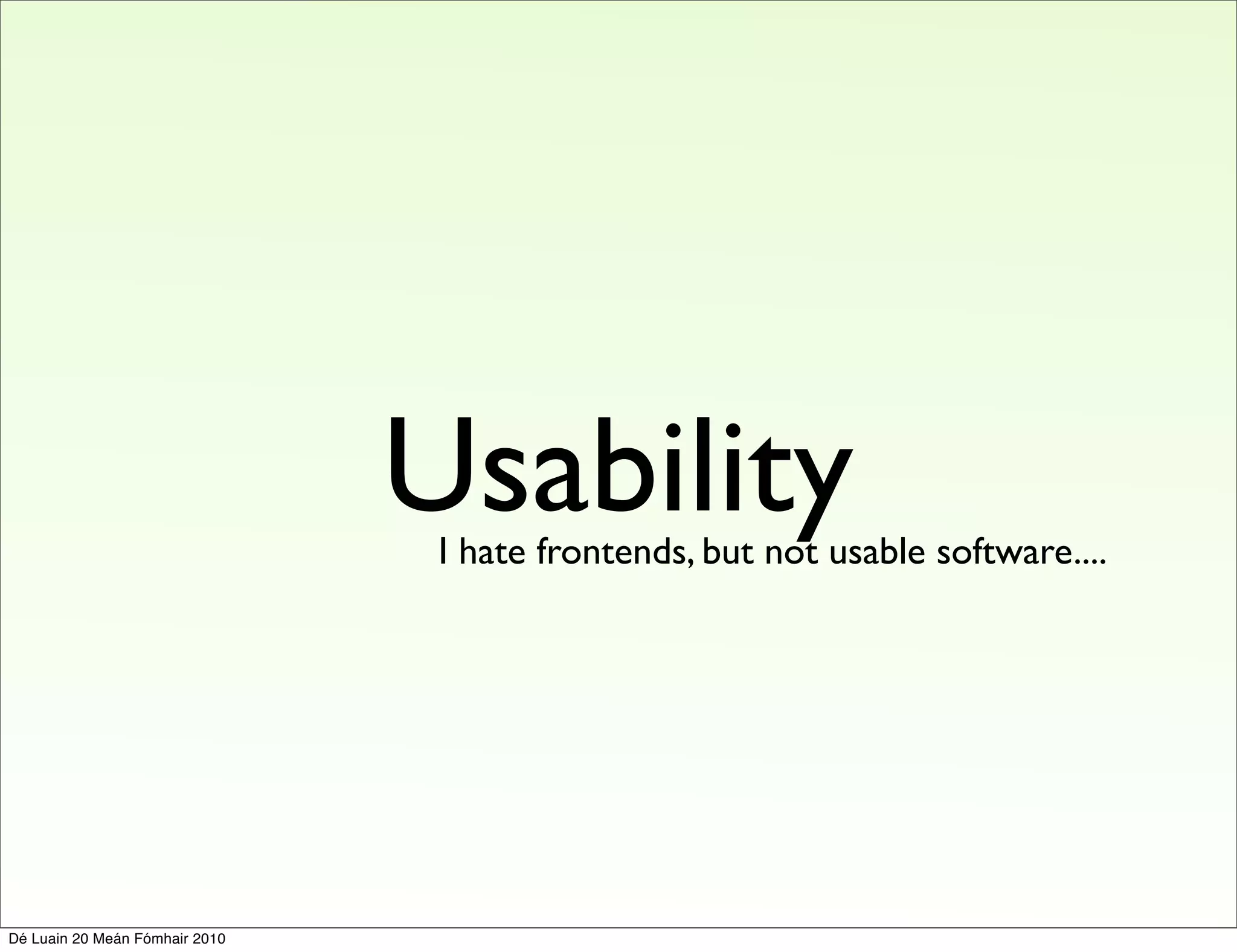 Usability
                                 I hate frontends, but not usable software....




Dé Luain 20 Meán Fómhair 2010
 