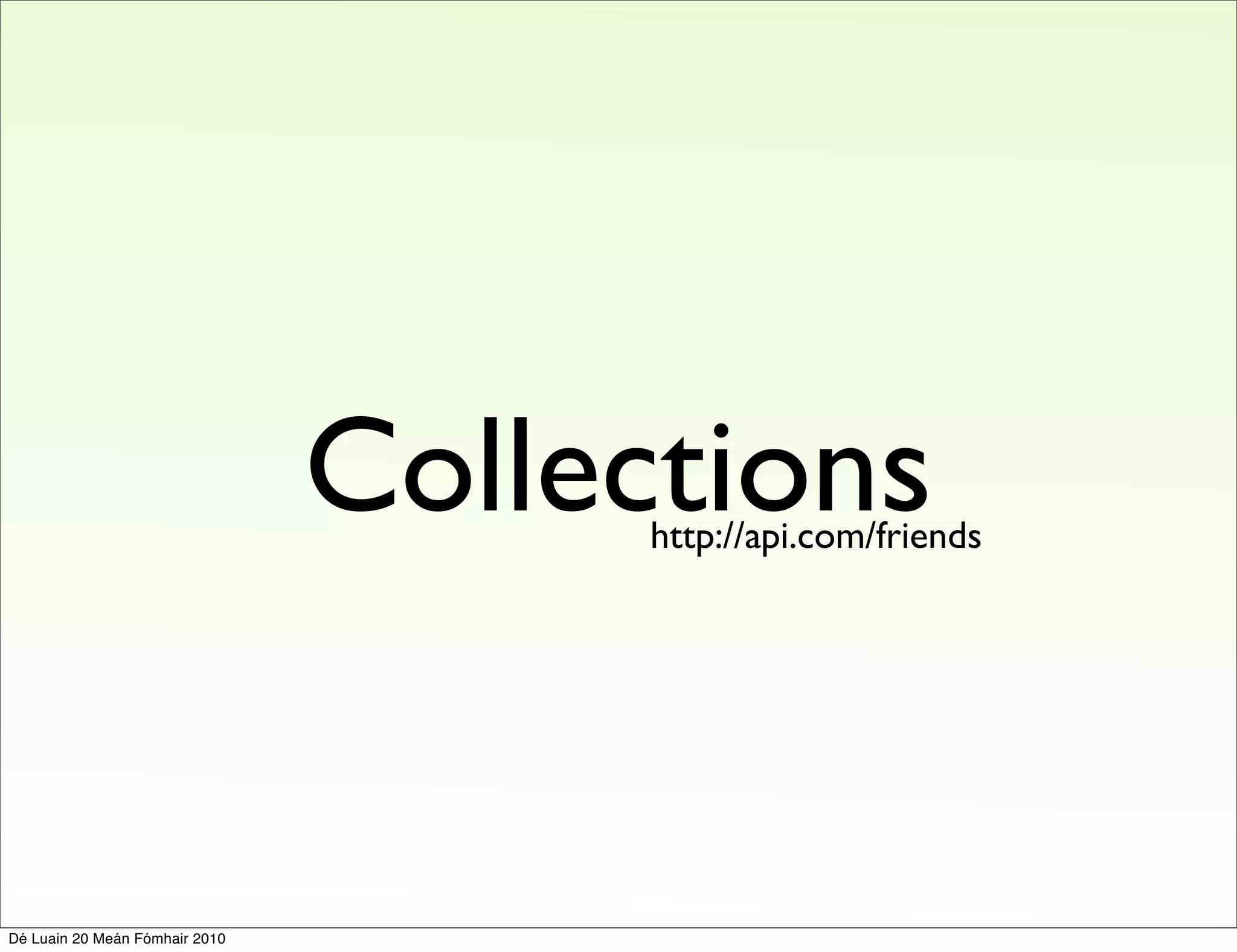 Collections
                                      http://api.com/friends




Dé Luain 20 Meán Fómhair 2010
 