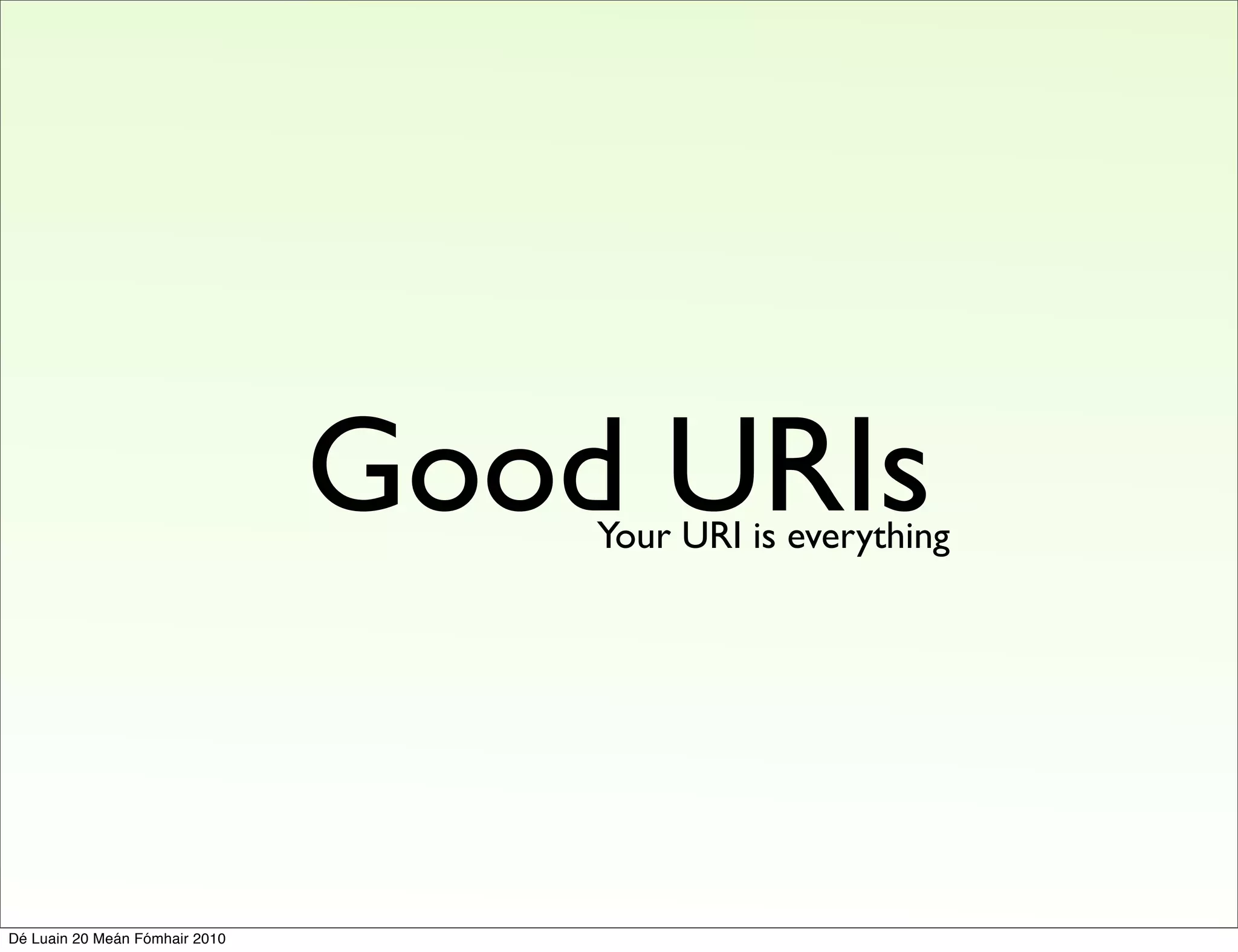 Good URIs
                                    Your URI is everything




Dé Luain 20 Meán Fómhair 2010
 