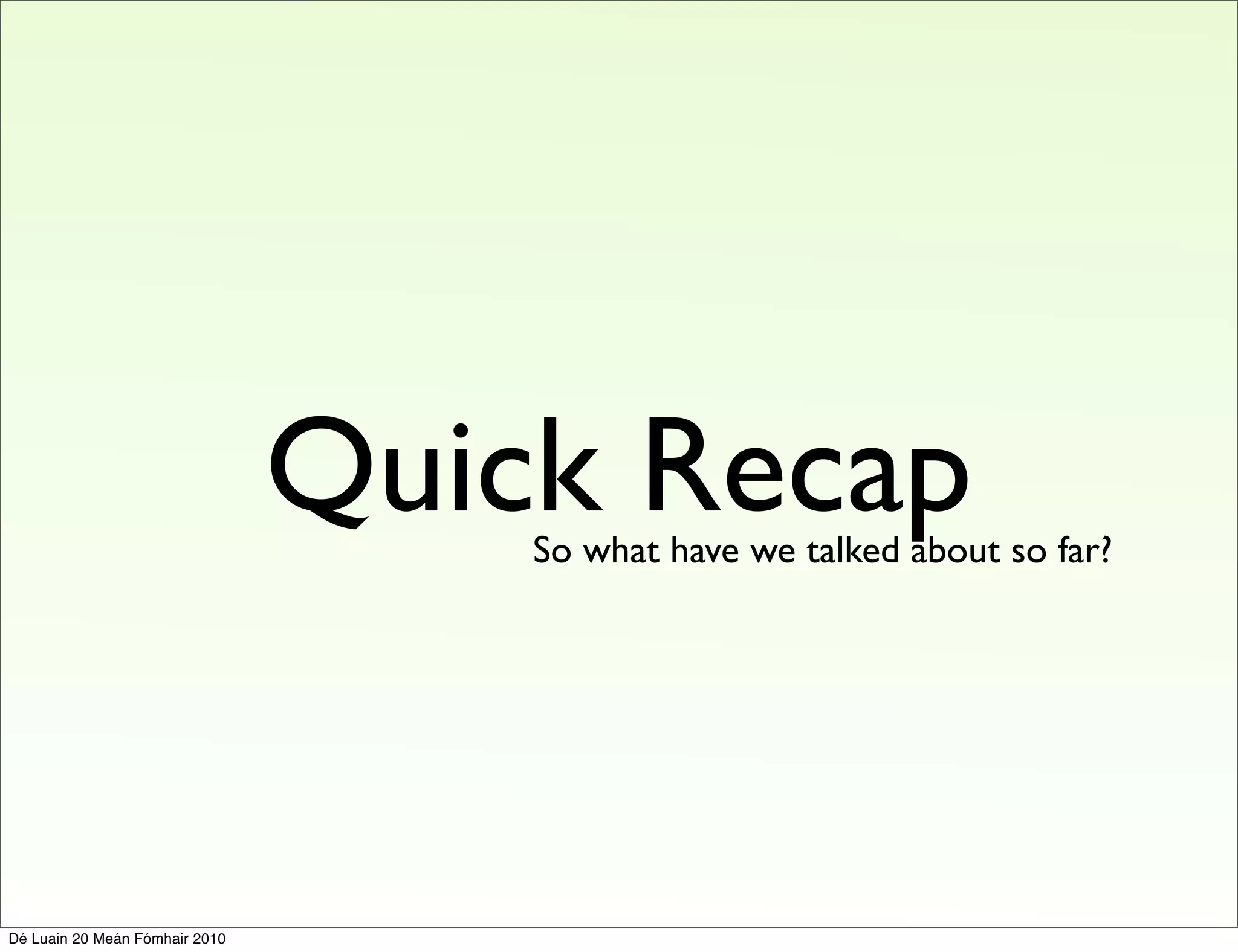 Quick Recap
                                    So what have we talked about so far?




Dé Luain 20 Meán Fómhair 2010
 