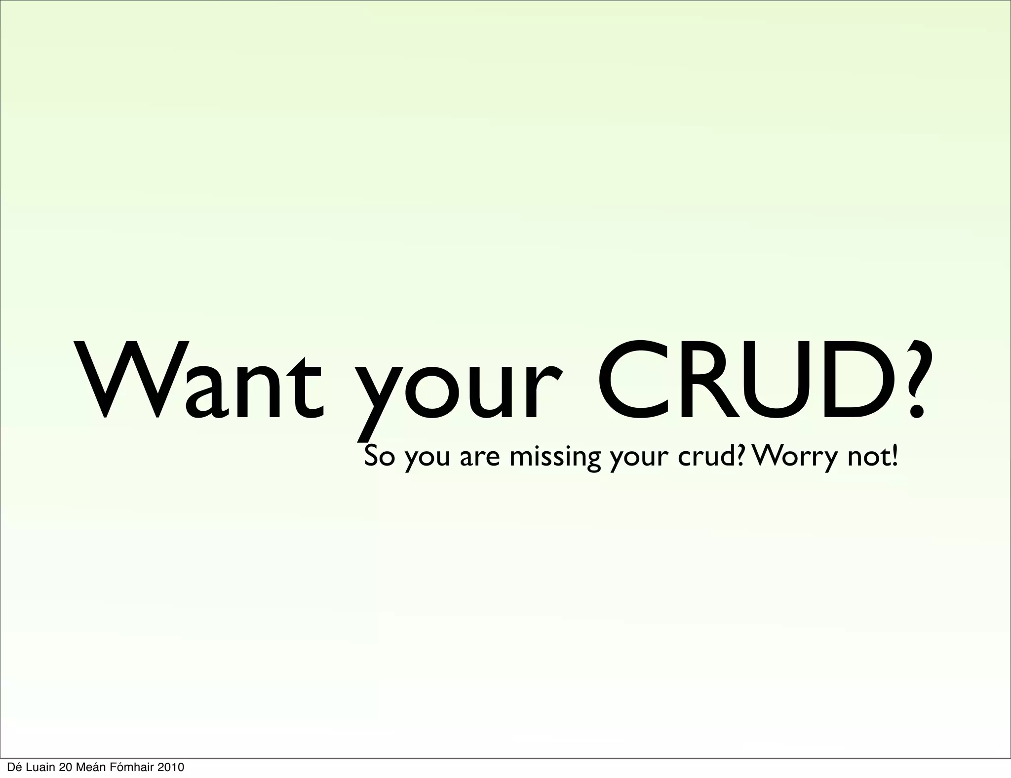 Want your CRUD?       So you are missing your crud? Worry not!




Dé Luain 20 Meán Fómhair 2010
 