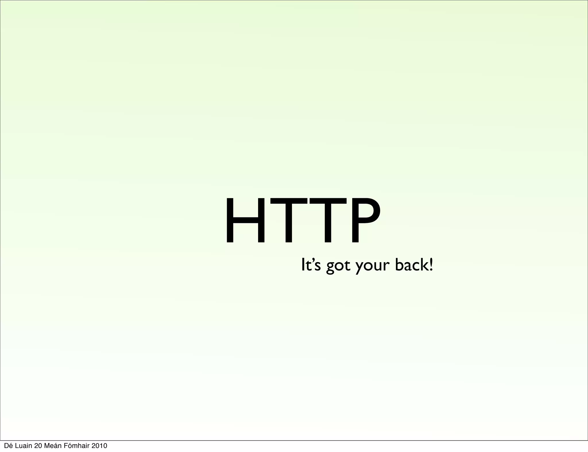 HTTP
                                 It’s got your back!




Dé Luain 20 Meán Fómhair 2010
 