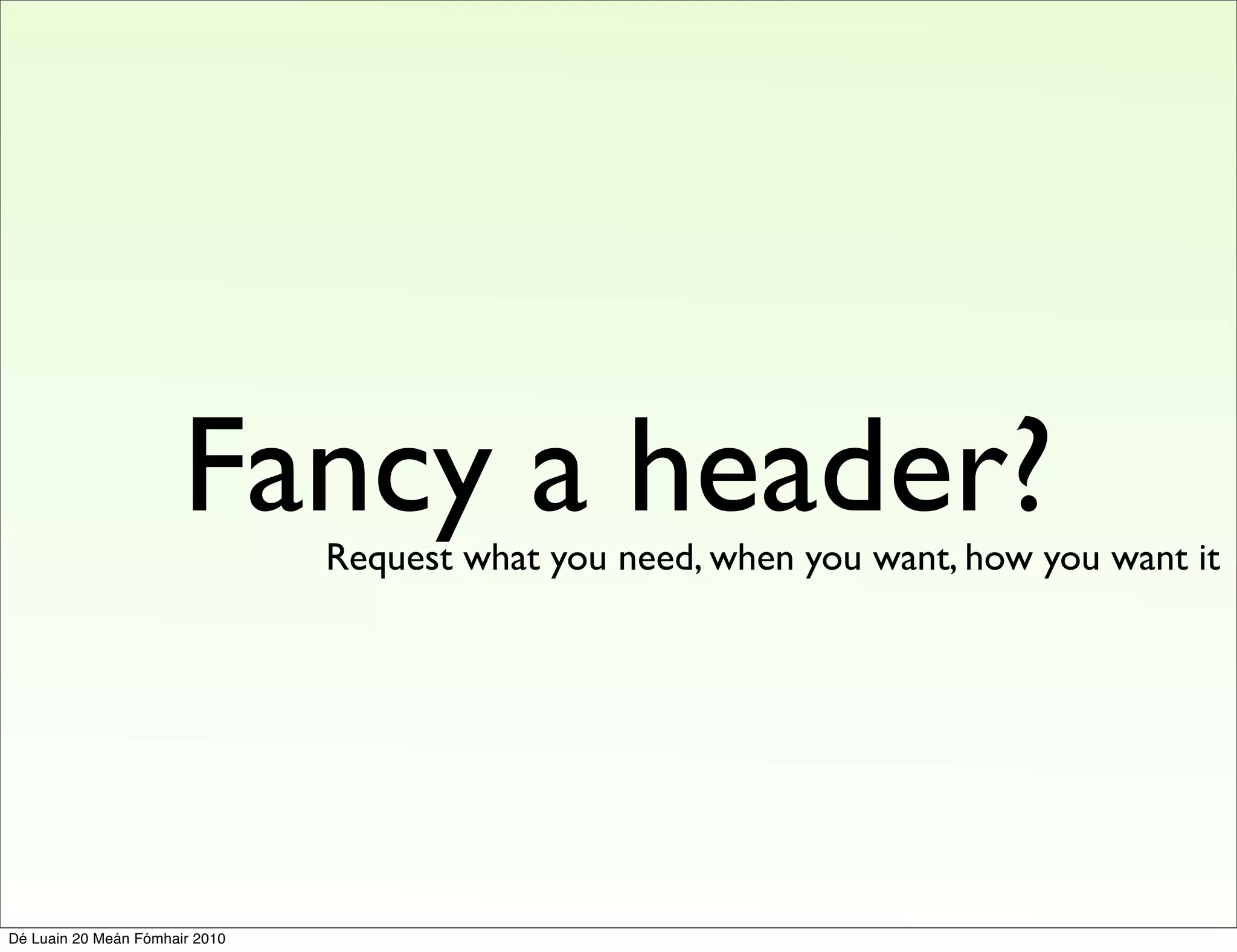 Fancy a header?
                                Request what you need, when you want, how you want it




Dé Luain 20 Meán Fómhair 2010
 