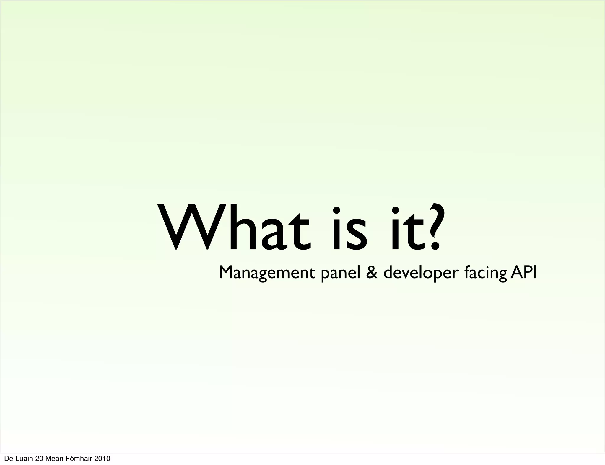 What is it?
                                  Management panel & developer facing API




Dé Luain 20 Meán Fómhair 2010
 