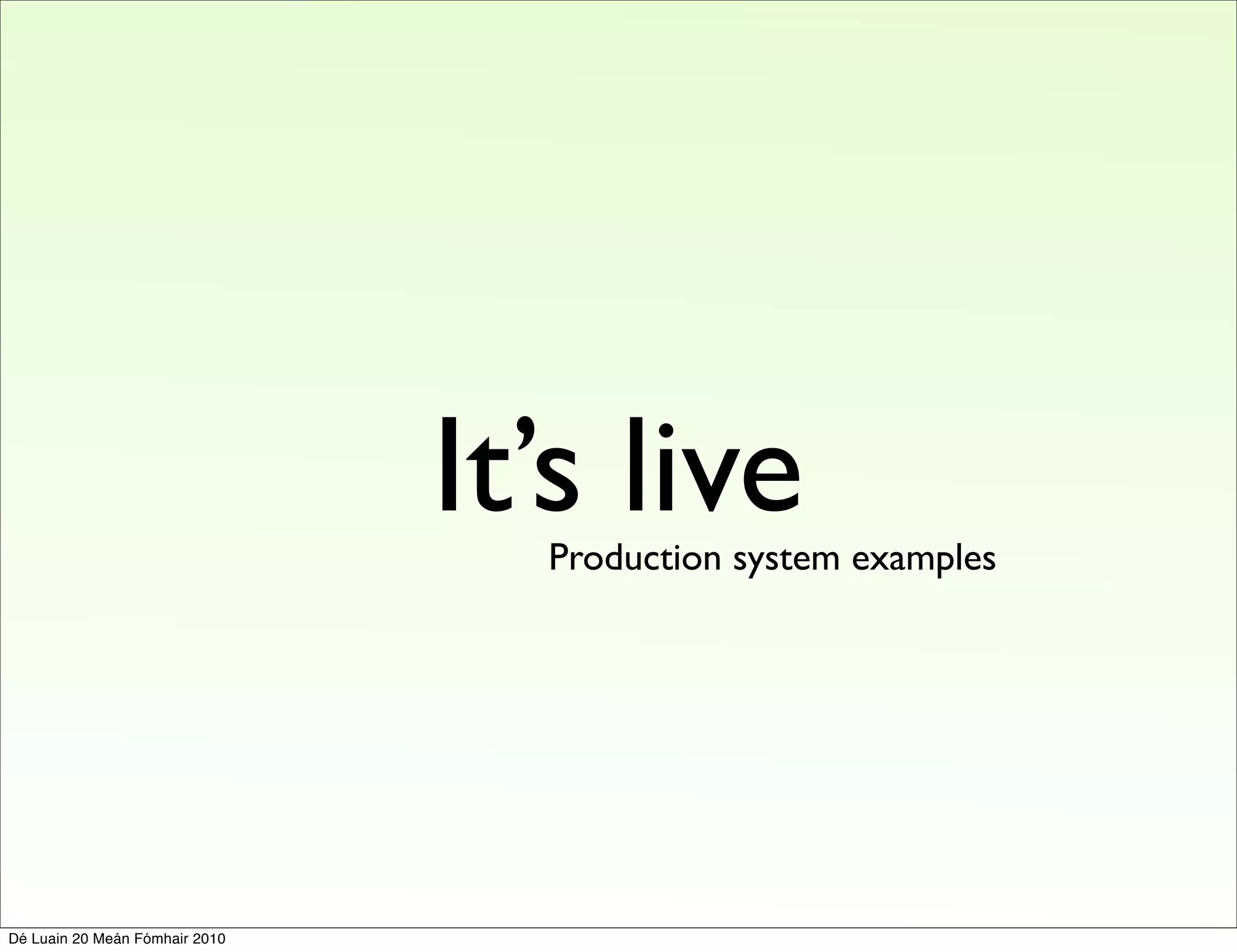 It’s live
                                  Production system examples




Dé Luain 20 Meán Fómhair 2010
 