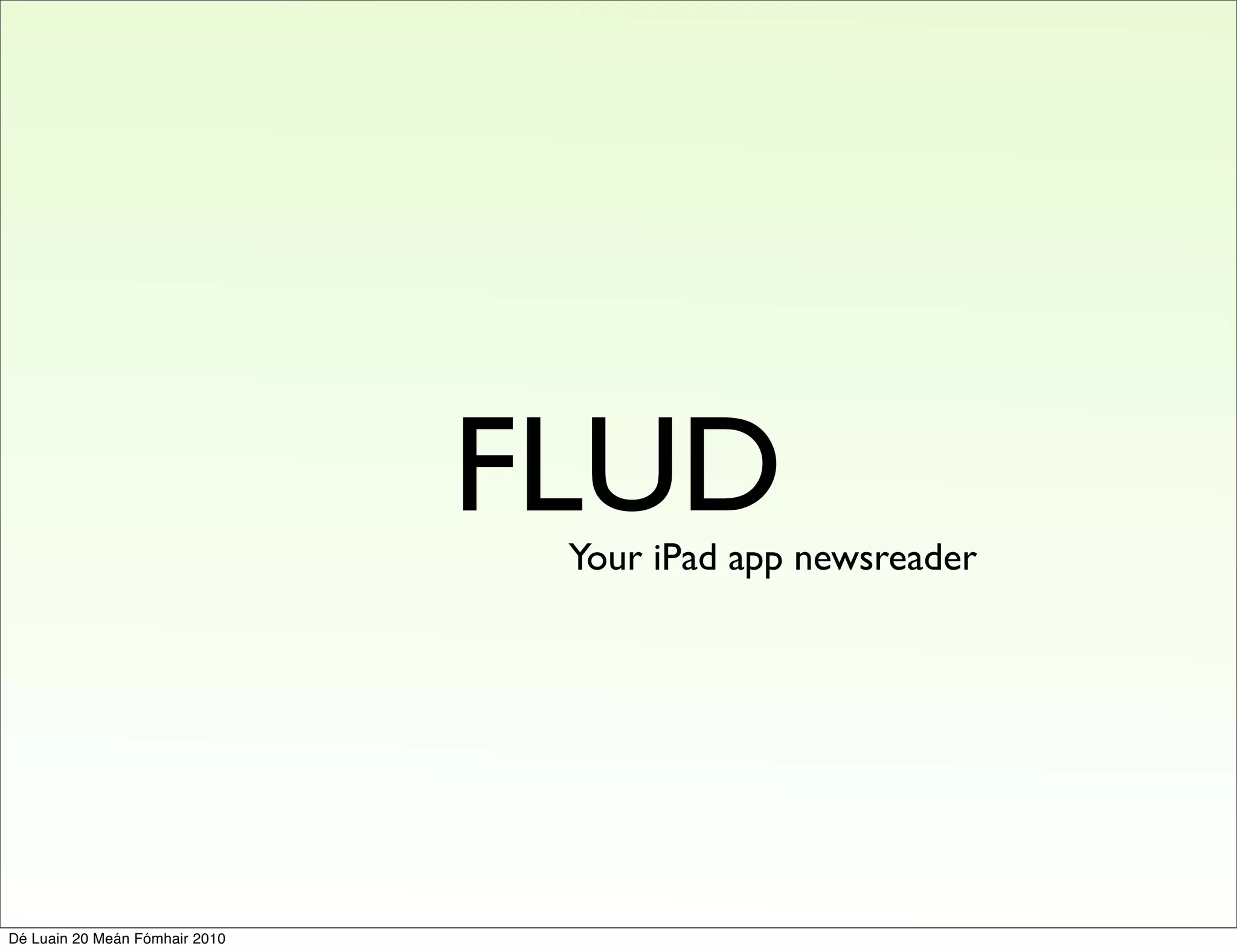 FLUD
                                 Your iPad app newsreader




Dé Luain 20 Meán Fómhair 2010
 