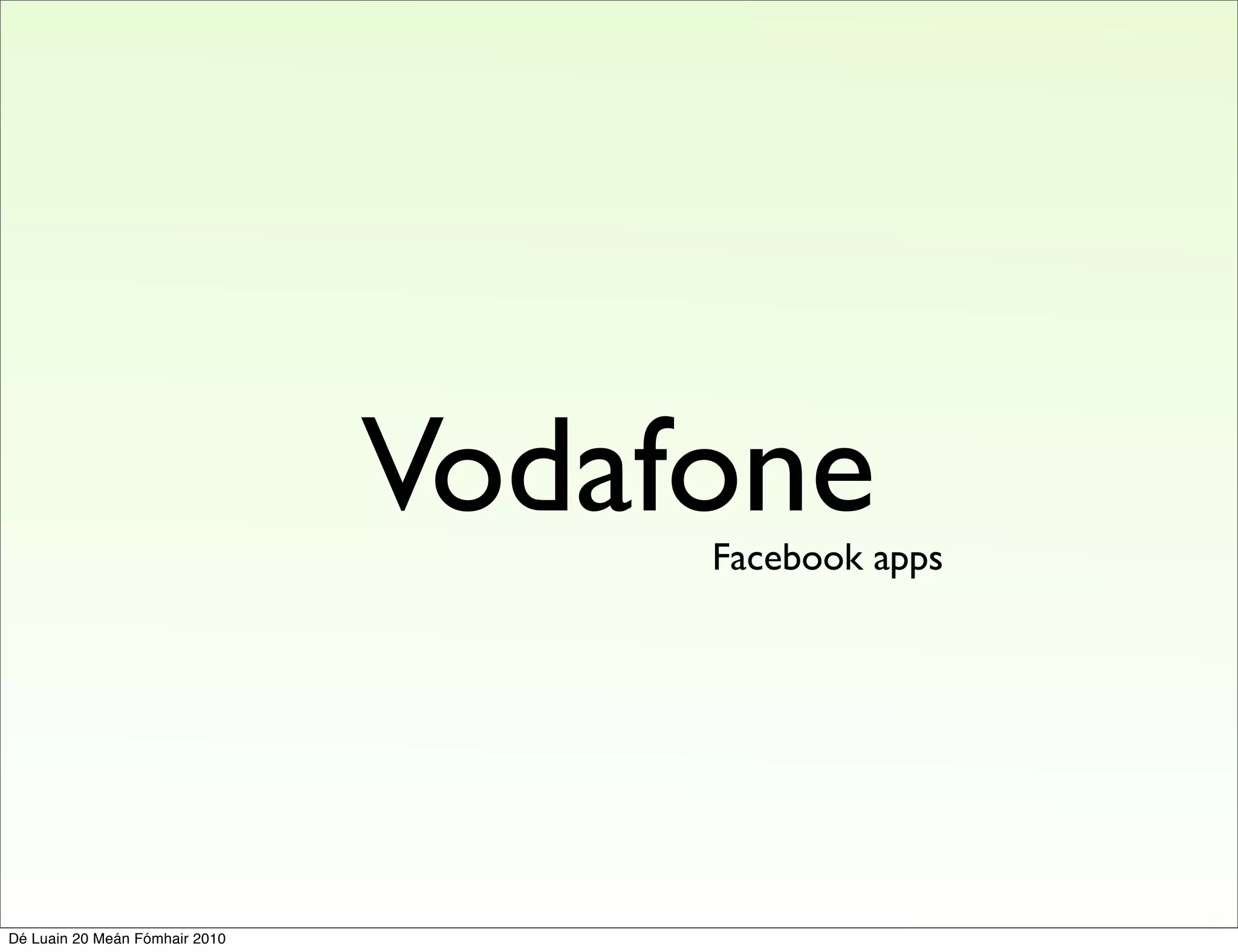 Vodafone
                                     Facebook apps




Dé Luain 20 Meán Fómhair 2010
 