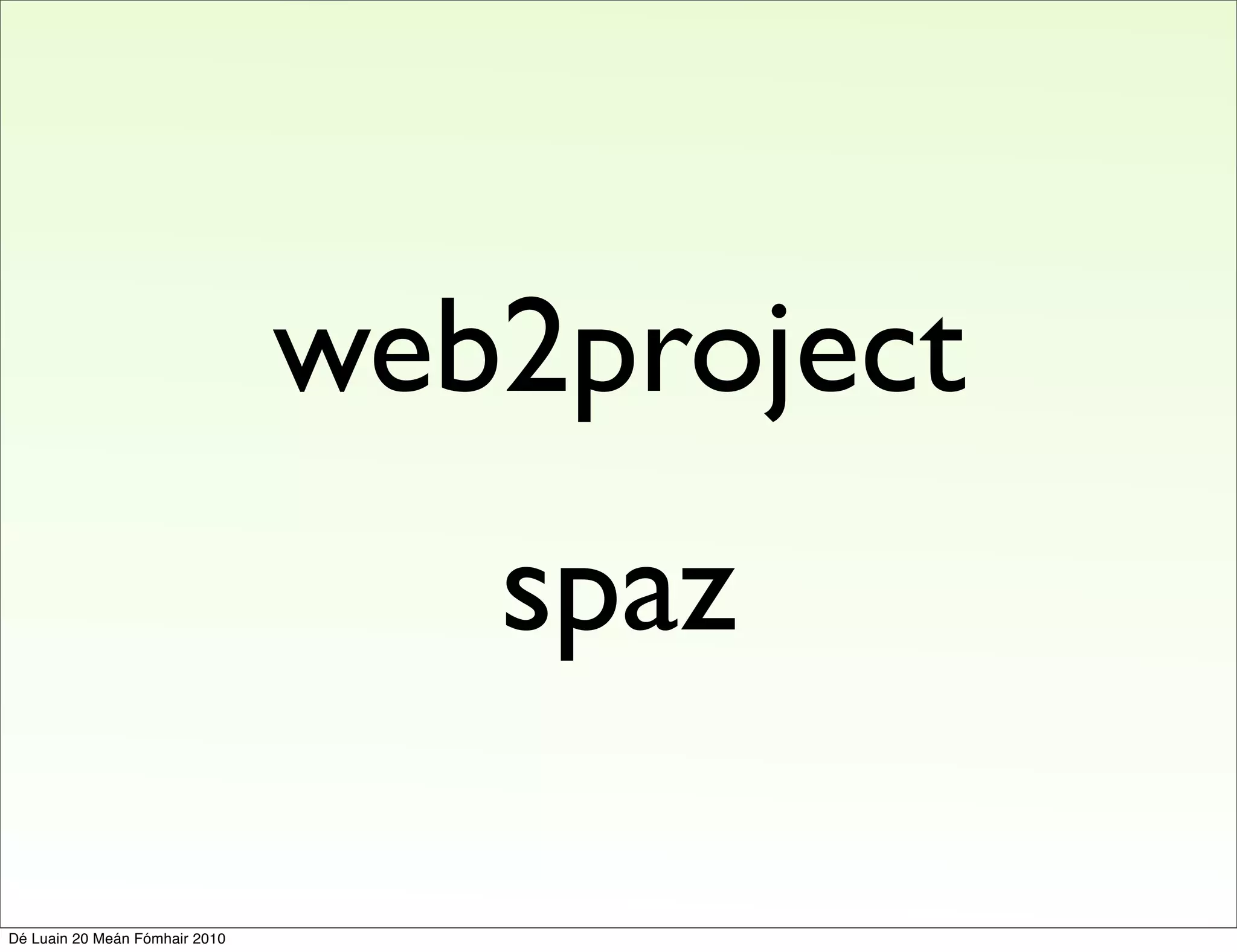 web2project
                                   spaz

Dé Luain 20 Meán Fómhair 2010
 