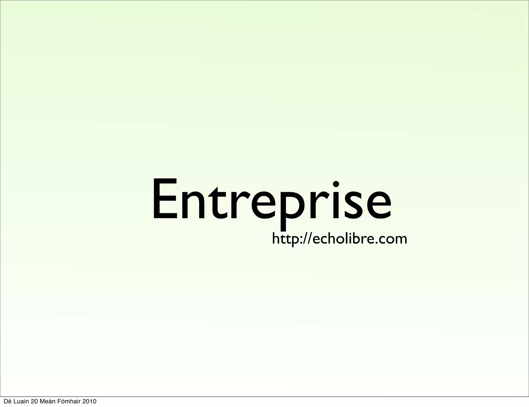 Entreprise
                                     http://echolibre.com




Dé Luain 20 Meán Fómhair 2010
 