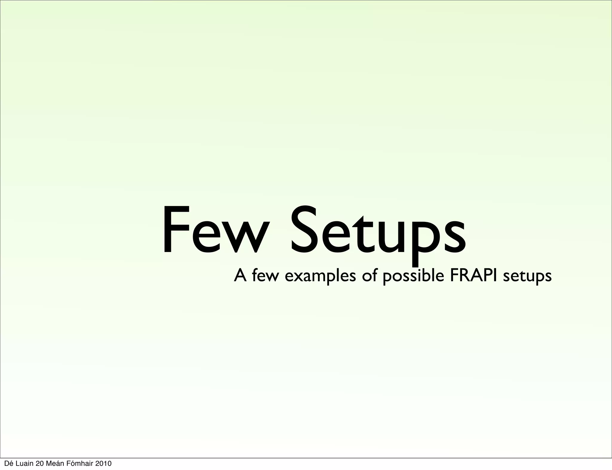 Few Setups
                                  A few examples of possible FRAPI setups




Dé Luain 20 Meán Fómhair 2010
 