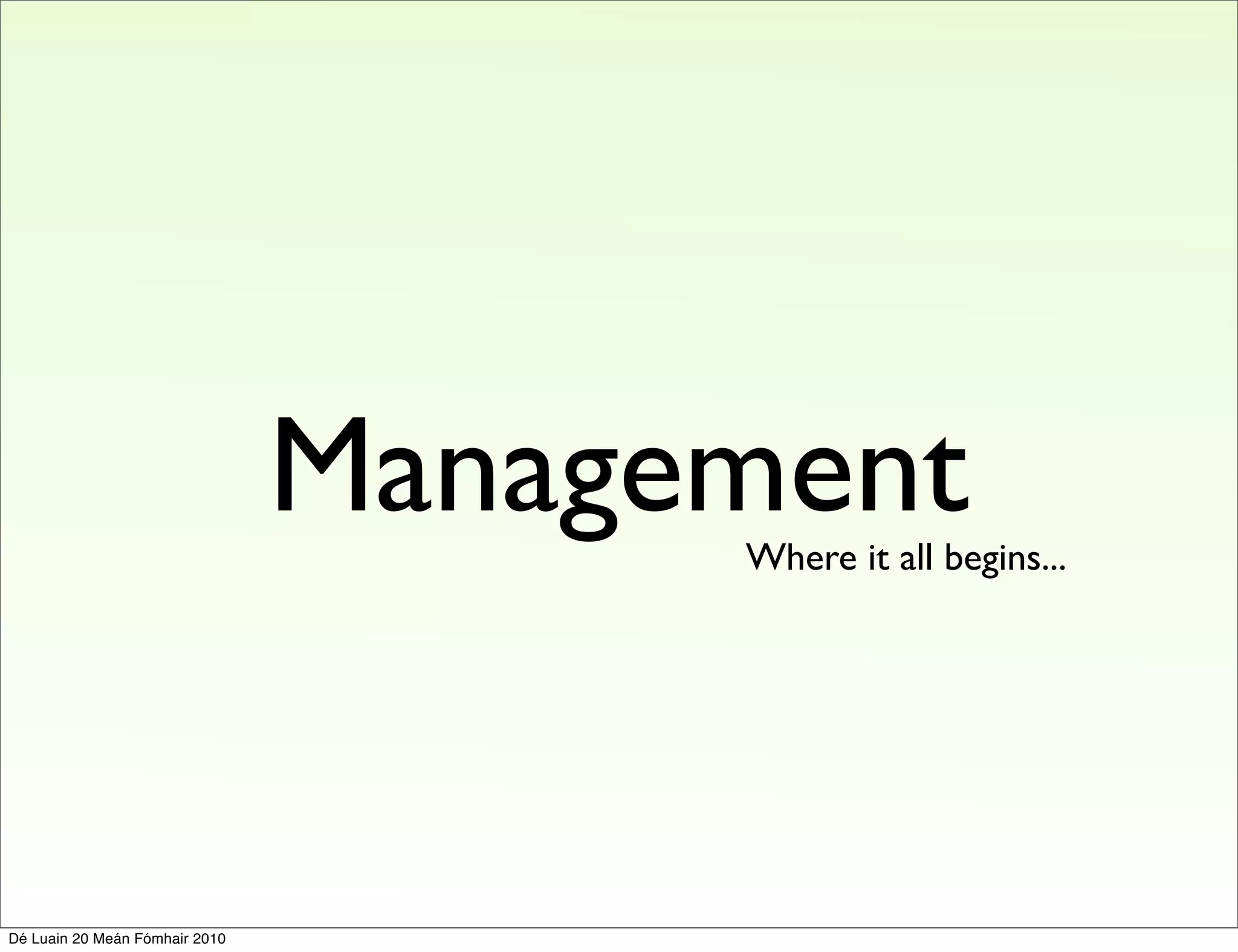 Management
                                      Where it all begins...




Dé Luain 20 Meán Fómhair 2010
 