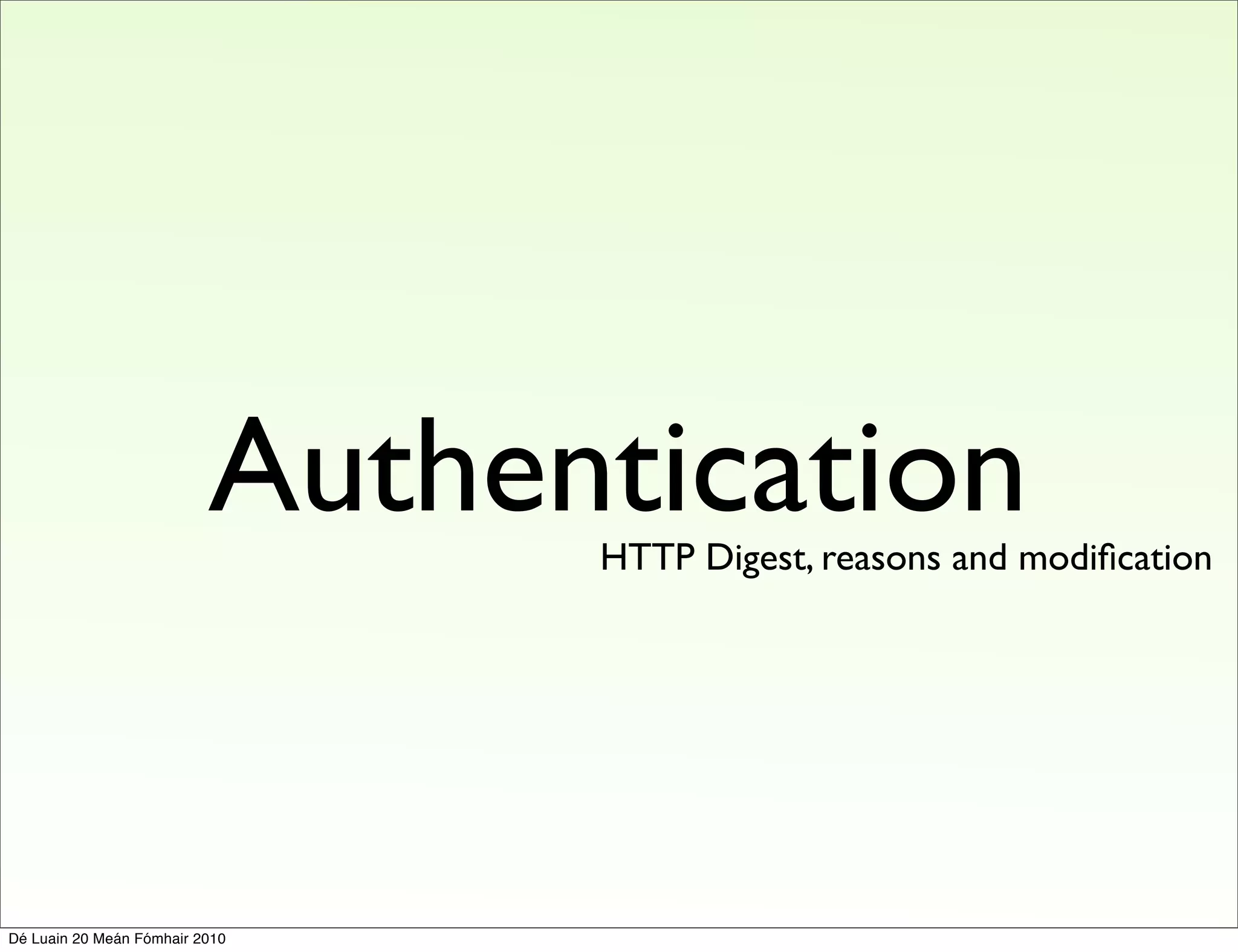 Authentication
                                HTTP Digest, reasons and modiﬁcation




Dé Luain 20 Meán Fómhair 2010
 
