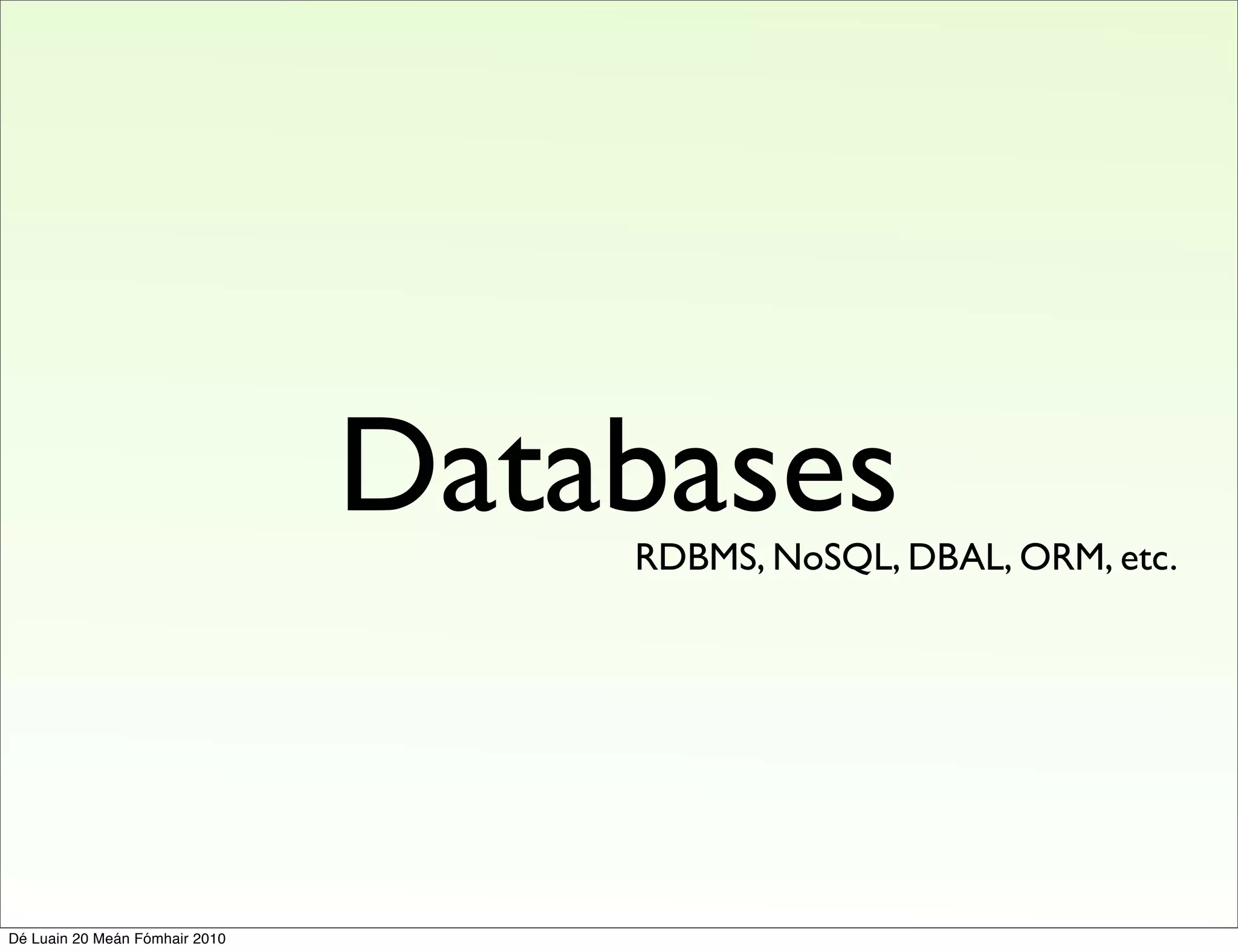 Databases
                                    RDBMS, NoSQL, DBAL, ORM, etc.




Dé Luain 20 Meán Fómhair 2010
 