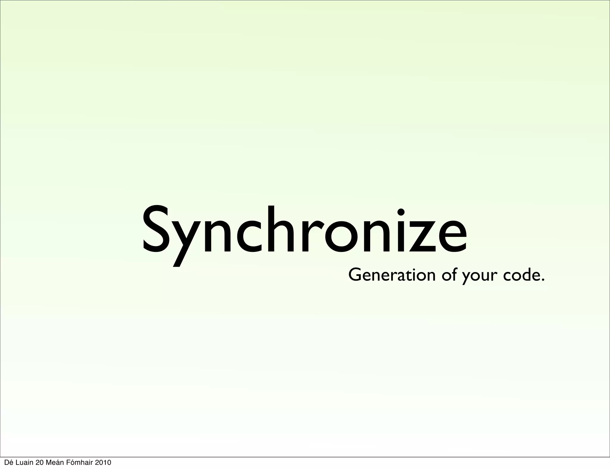 Synchronize
                                      Generation of your code.




Dé Luain 20 Meán Fómhair 2010
 