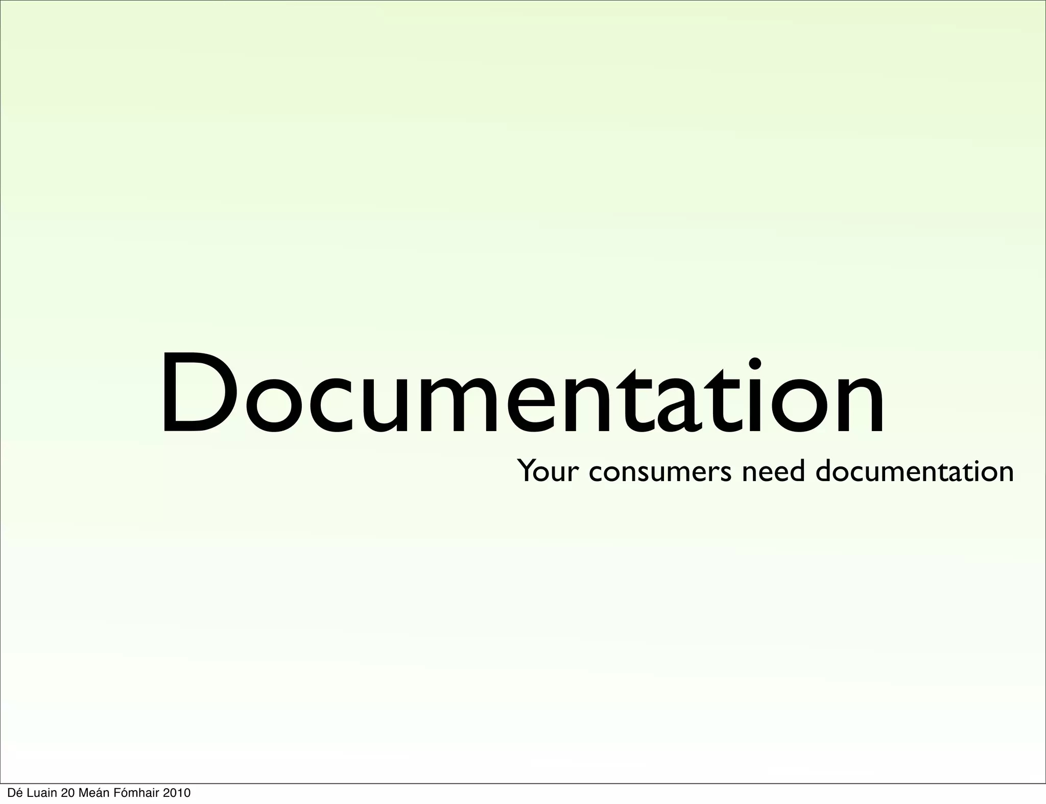 Documentation
                                Your consumers need documentation




Dé Luain 20 Meán Fómhair 2010
 