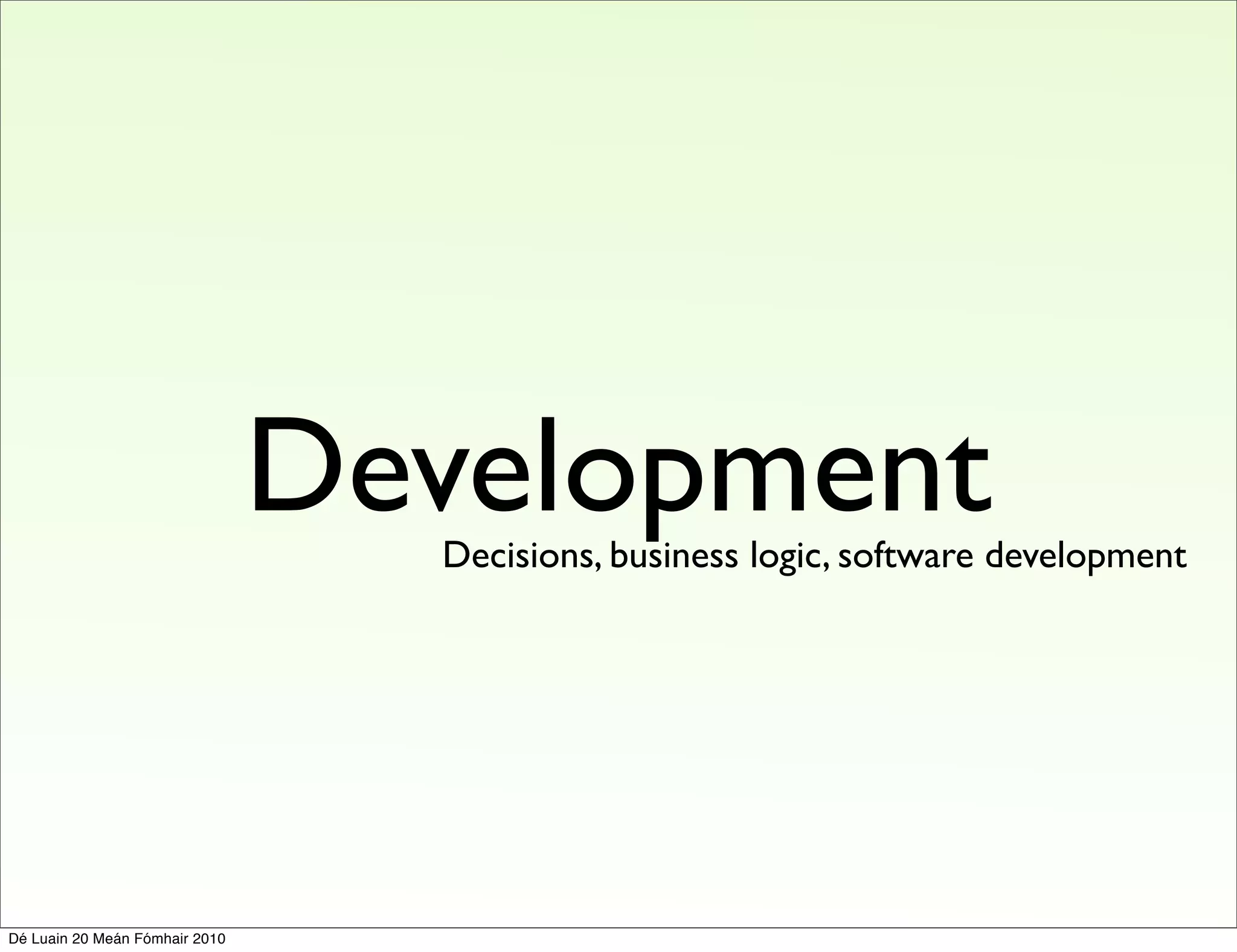 Development
                                  Decisions, business logic, software development




Dé Luain 20 Meán Fómhair 2010
 