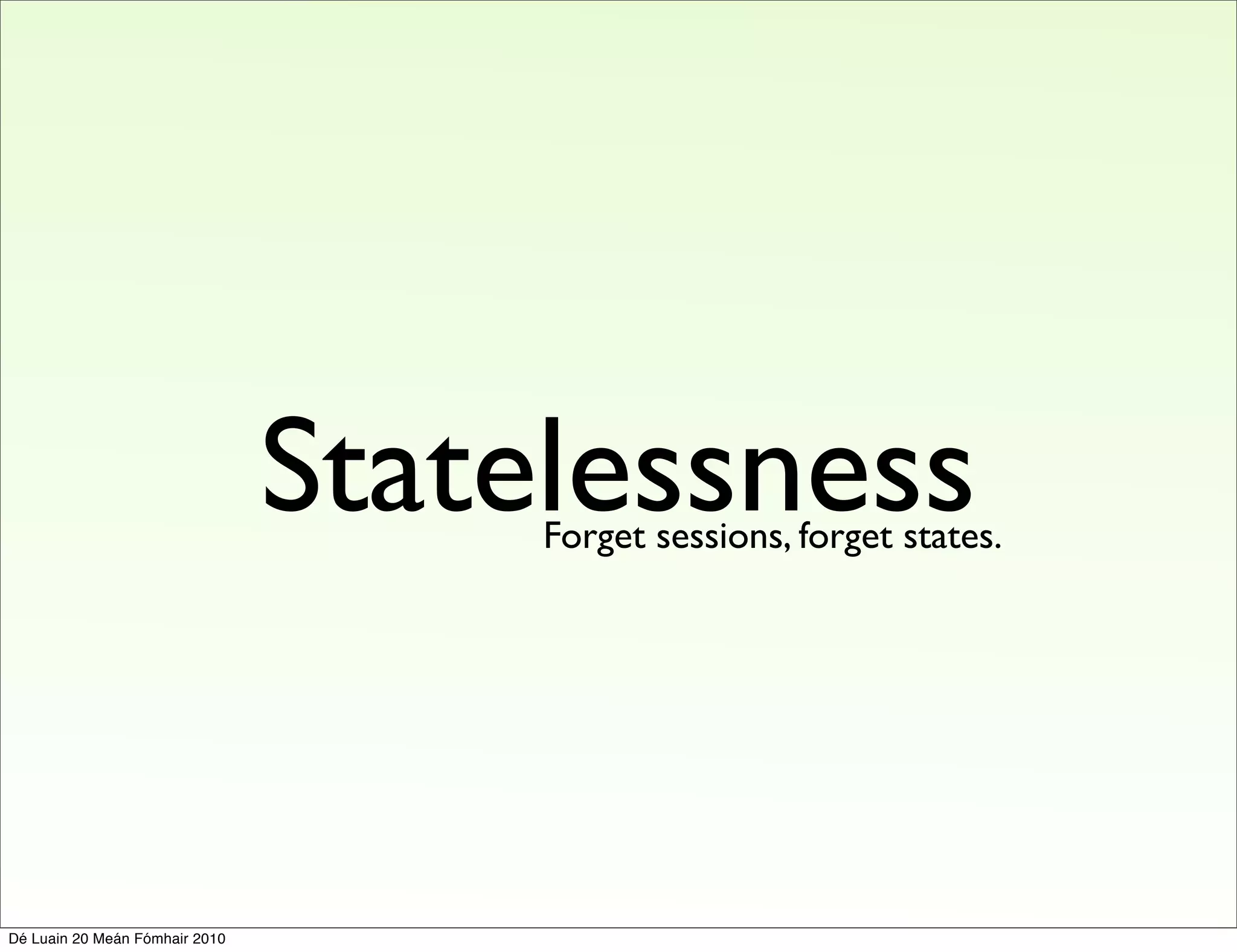 Statelessness
                                     Forget sessions, forget states.




Dé Luain 20 Meán Fómhair 2010
 