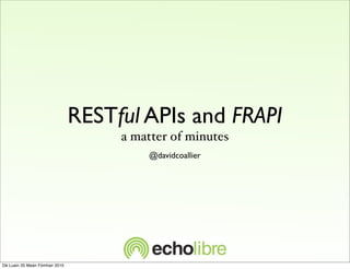 RESTful APIs and FRAPI
                                     a matter of minutes
                                         @davidcoallier




Dé Luain 20 Meán Fómhair 2010
 