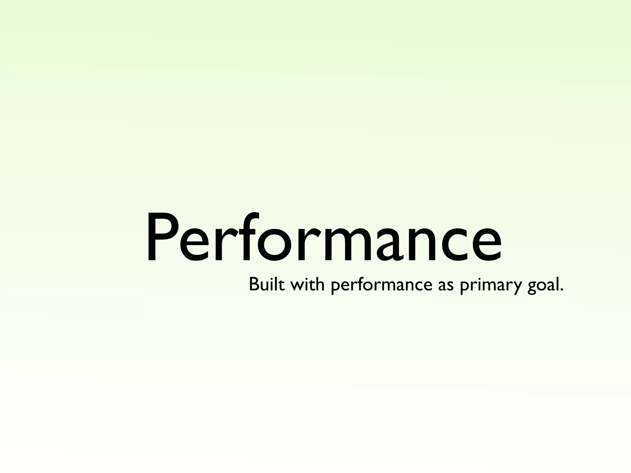 Performance
Built with performance as primary goal.