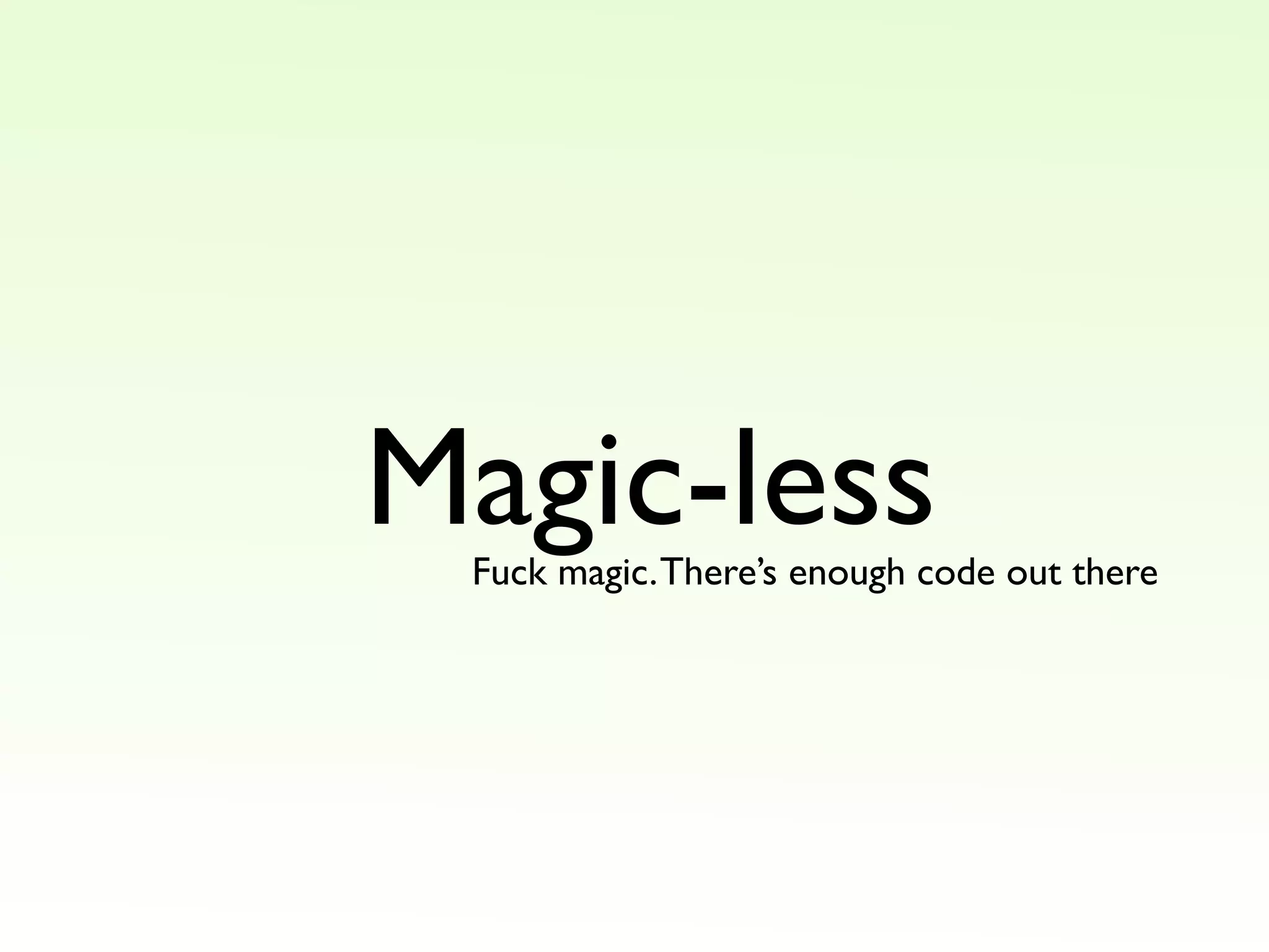 Magic-less
Fuck magic. There’s enough code out there