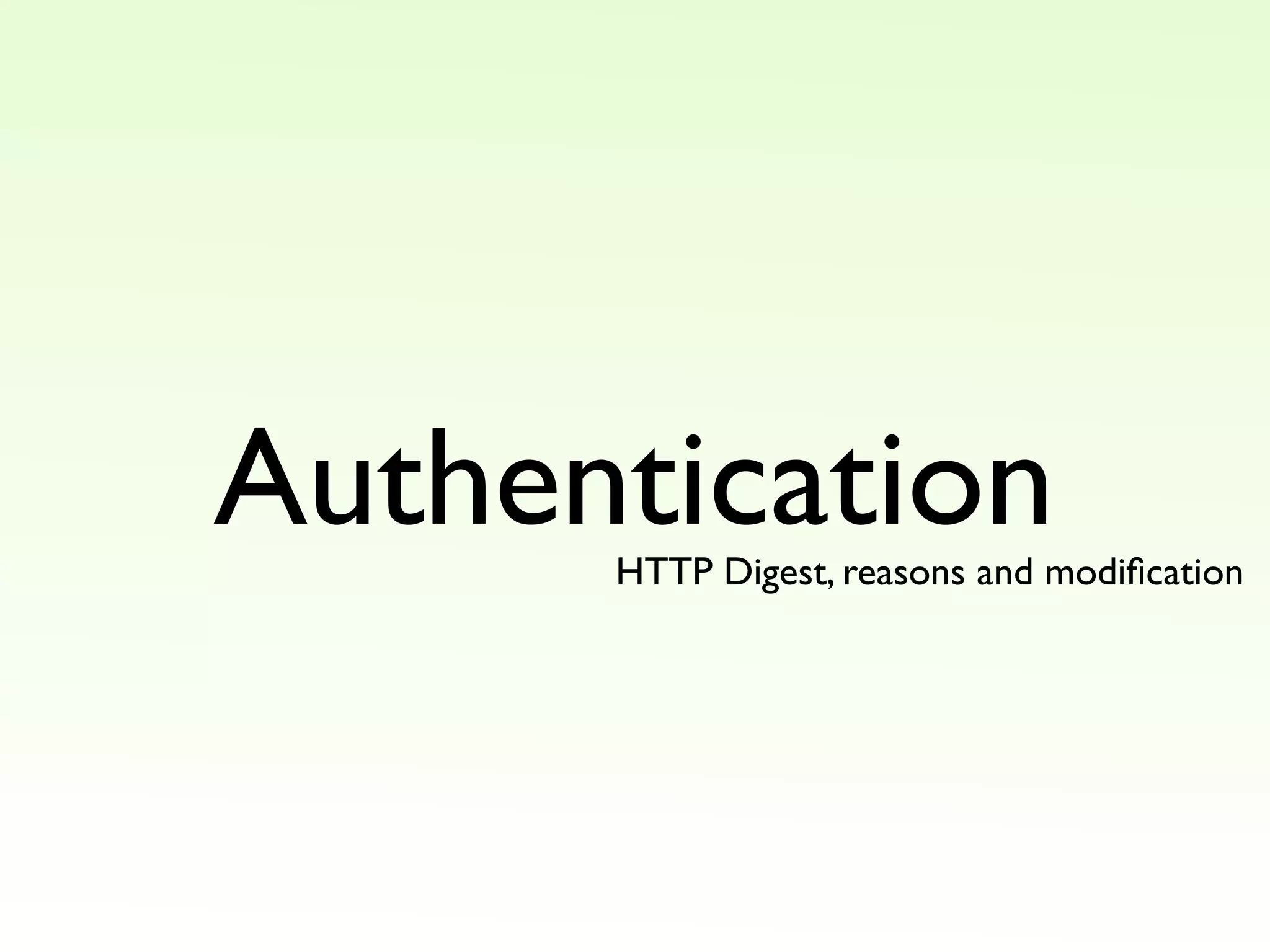 Authentication
HTTP Digest, reasons and modification