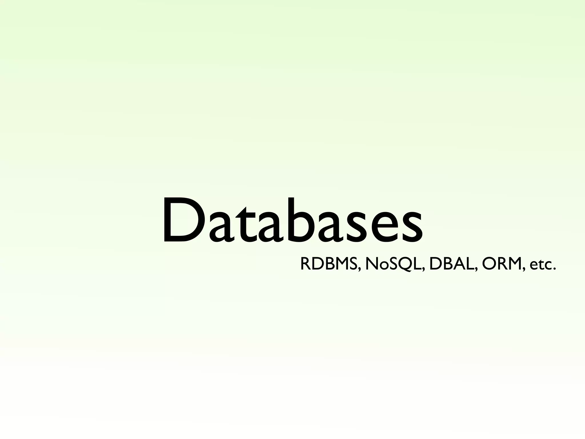 Databases
RDBMS, NoSQL, DBAL, ORM, etc.
