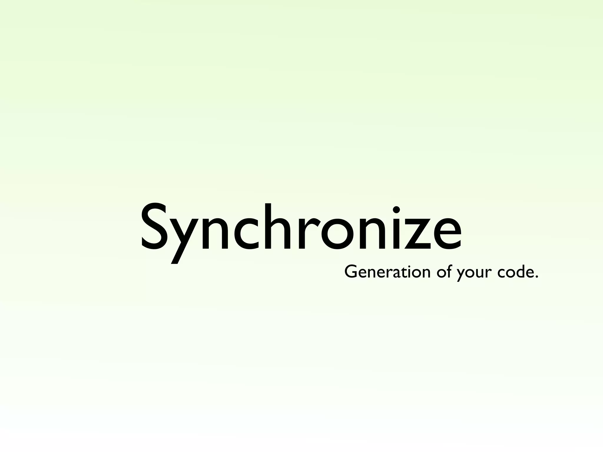 Synchronize
Generation of your code.