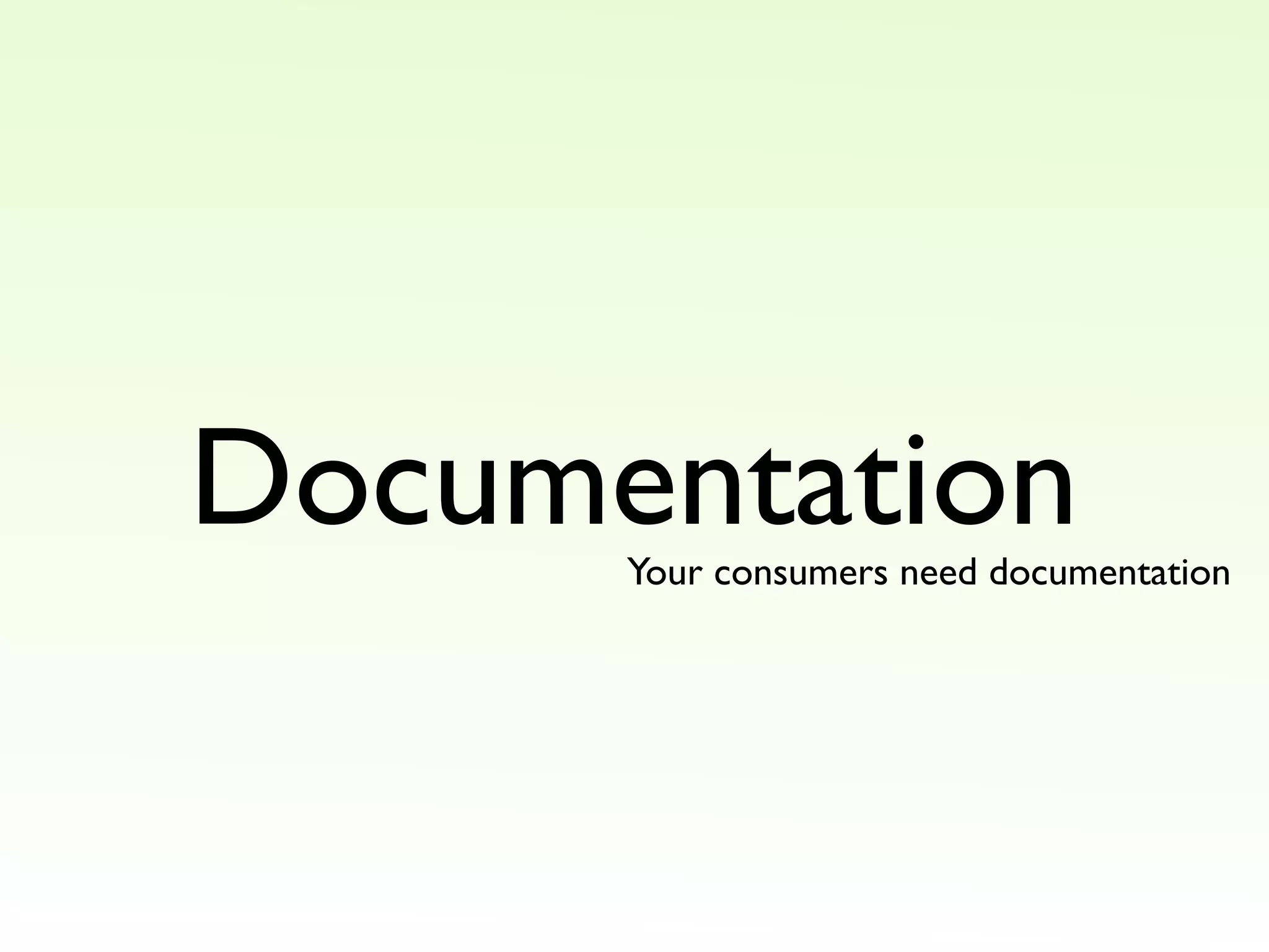 Documentation
Your consumers need documentation