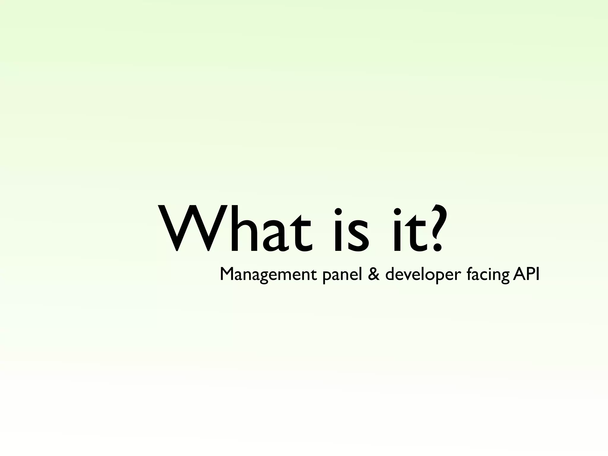 What is it?
Management panel & developer facing API