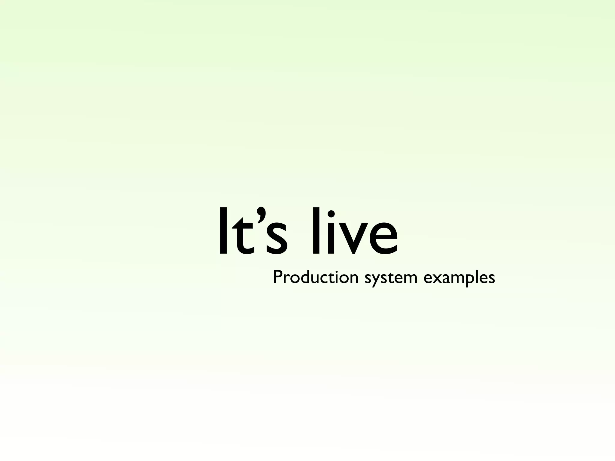 It’s live
Production system examples