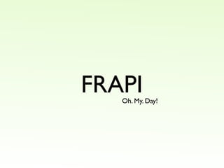 FRAPI
   Oh. My. Day!
 