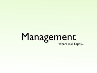 Management
      Where it all begins...
 