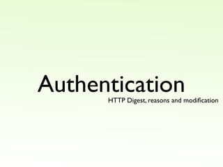 Authentication
      HTTP Digest, reasons and modiﬁcation
 