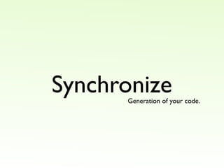 Synchronize
      Generation of your code.
 