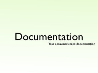Documentation
      Your consumers need documentation
 