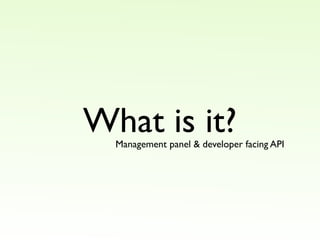 What is it?
  Management panel & developer facing API
 